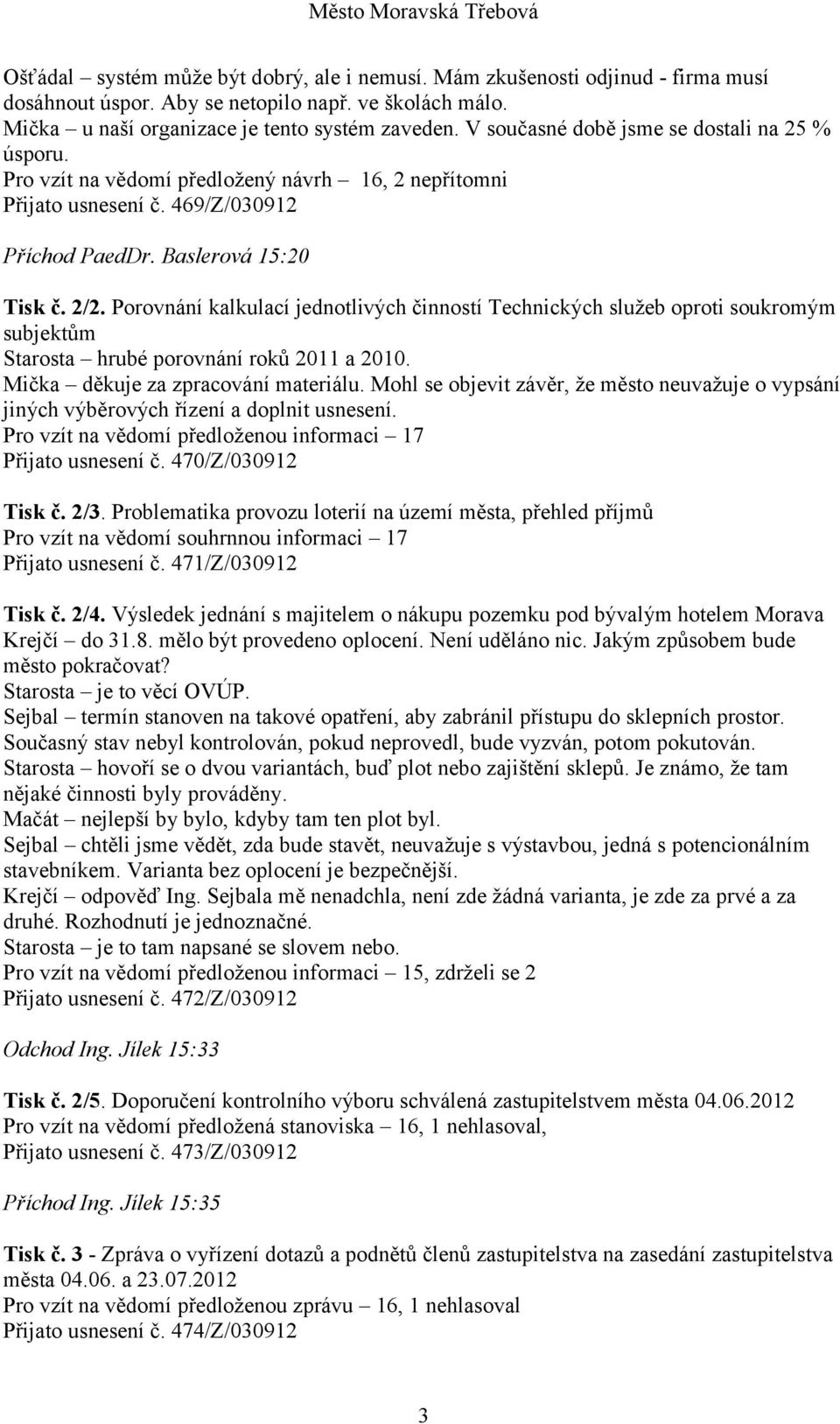 Porovnání kalkulací jednotlivých činností Technických služeb oproti soukromým subjektům Starosta hrubé porovnání roků 2011 a 2010. Mička děkuje za zpracování materiálu.