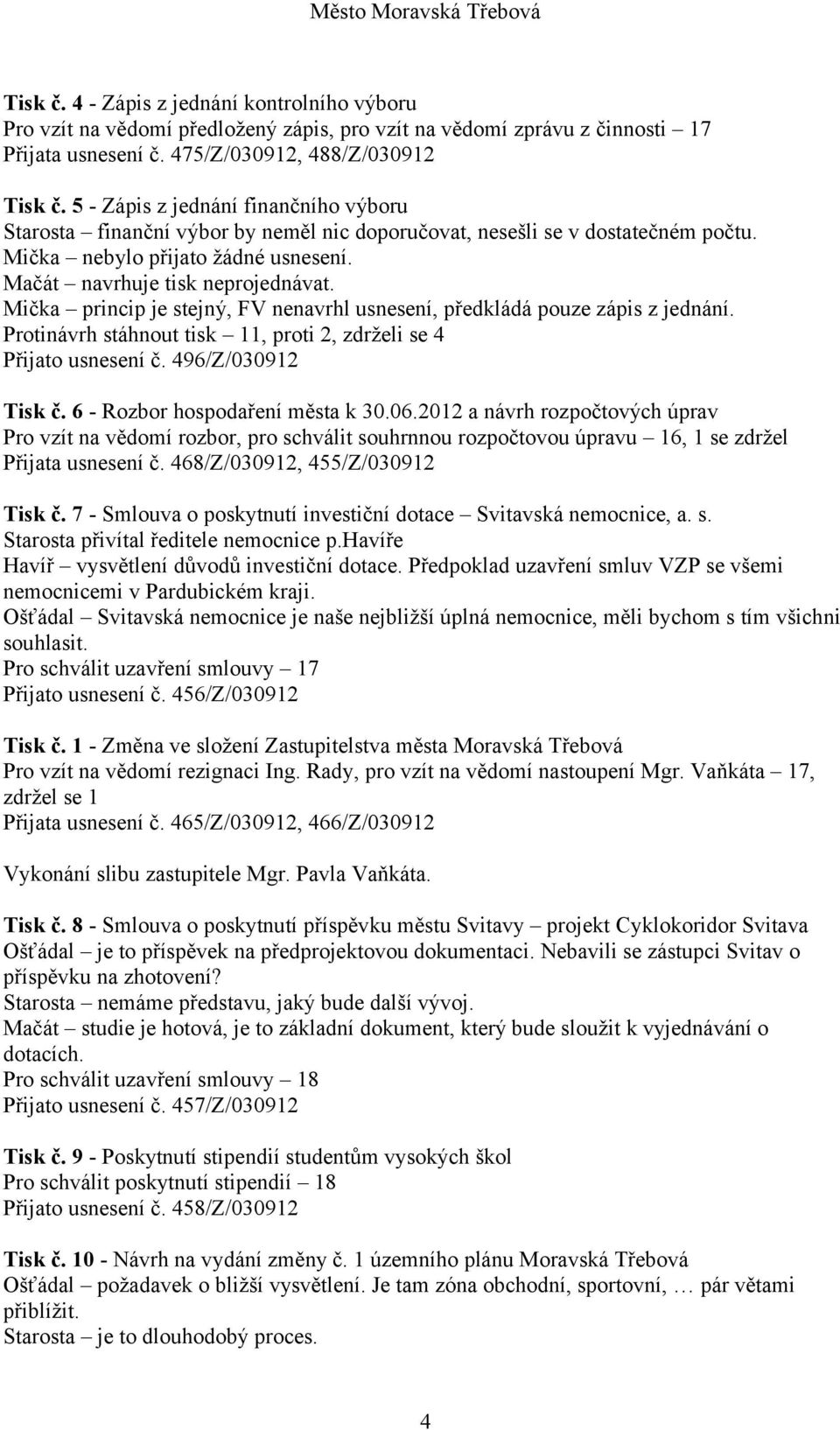 Mička princip je stejný, FV nenavrhl usnesení, předkládá pouze zápis z jednání. Protinávrh stáhnout tisk 11, proti 2, zdrželi se 4 Přijato usnesení č. 496/Z/030912 Tisk č.