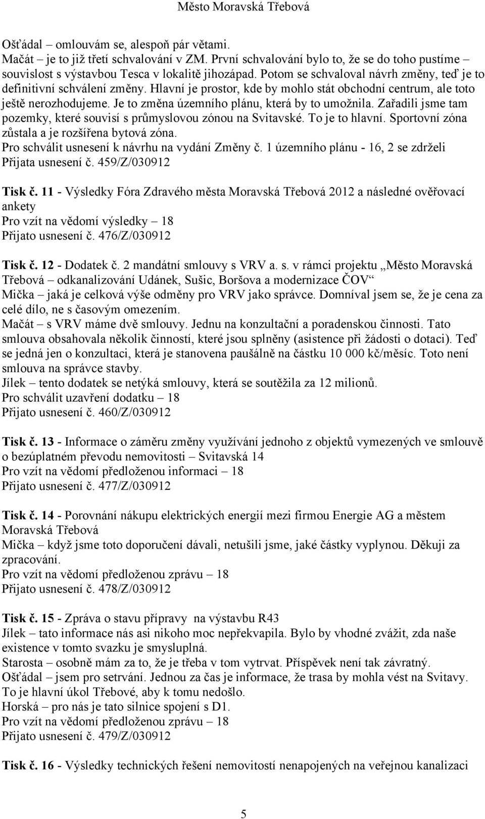 Je to změna územního plánu, která by to umožnila. Zařadili jsme tam pozemky, které souvisí s průmyslovou zónou na Svitavské. To je to hlavní. Sportovní zóna zůstala a je rozšířena bytová zóna.