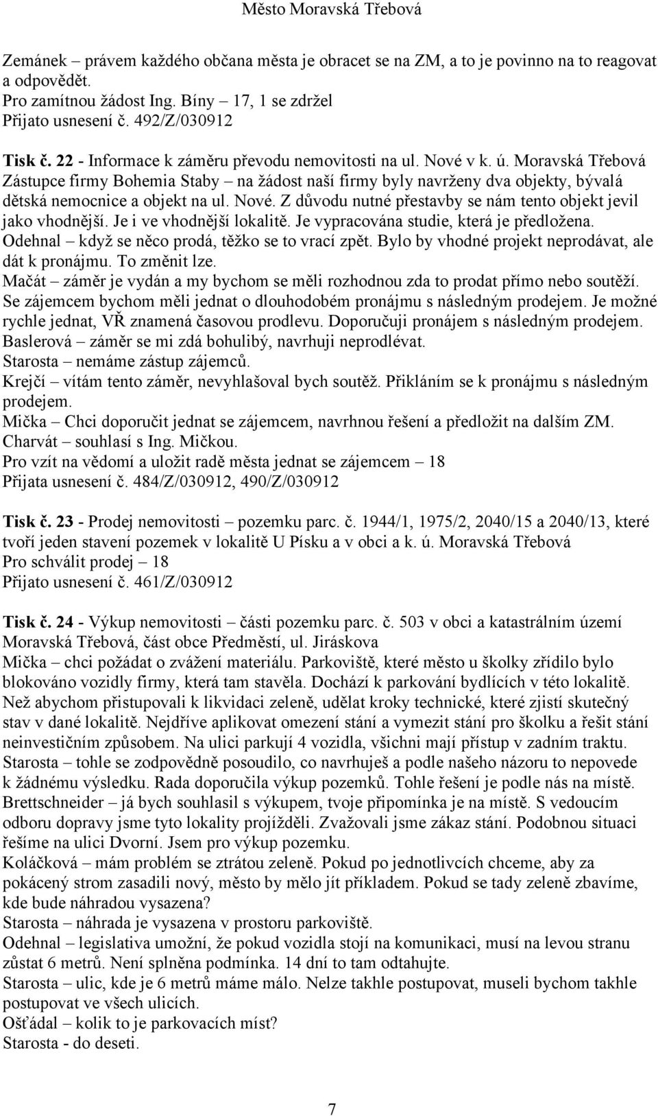 Nové. Z důvodu nutné přestavby se nám tento objekt jevil jako vhodnější. Je i ve vhodnější lokalitě. Je vypracována studie, která je předložena. Odehnal když se něco prodá, těžko se to vrací zpět.