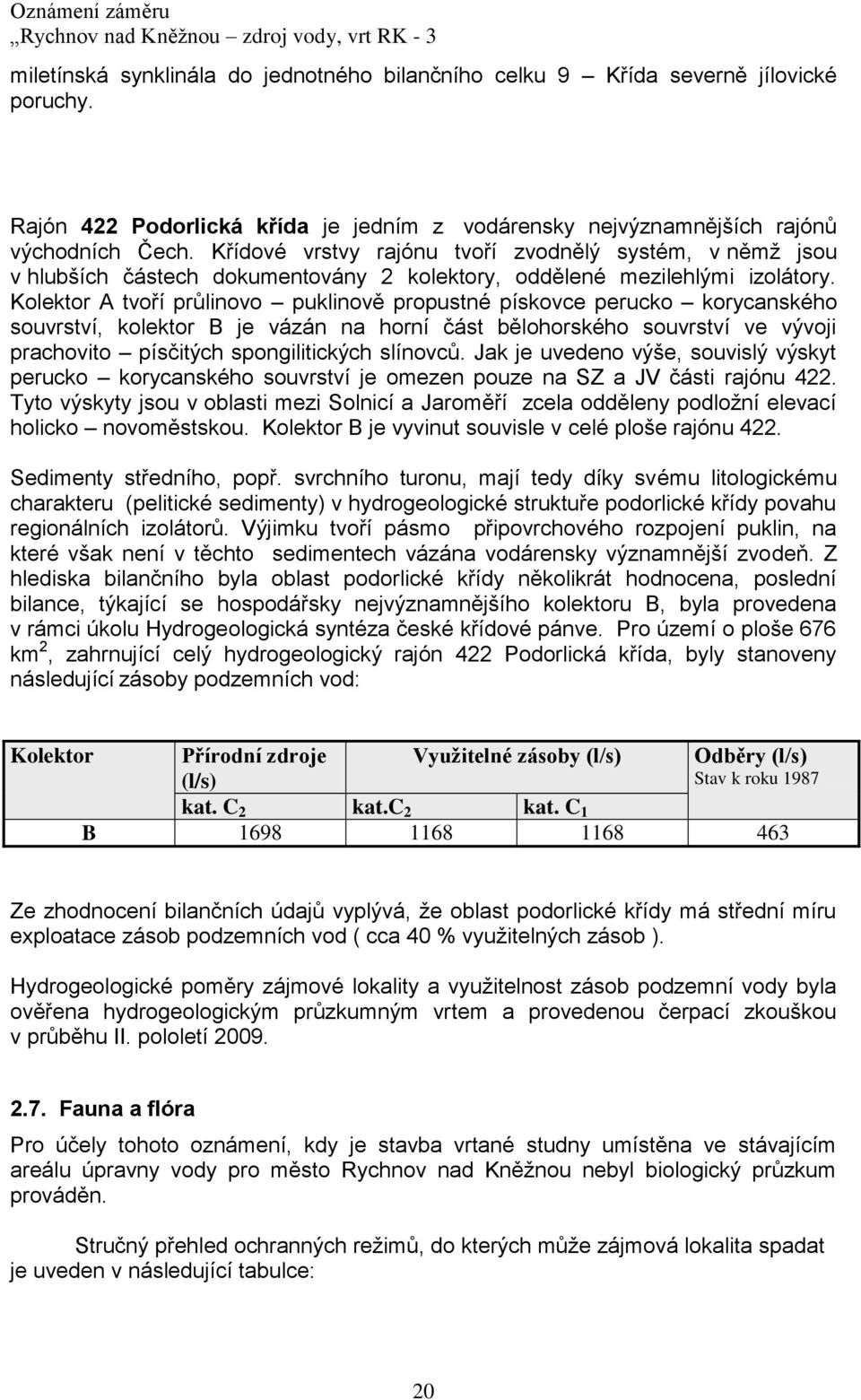 Kolektor A tvoří průlinovo puklinově propustné pískovce perucko korycanského souvrství, kolektor B je vázán na horní část bělohorského souvrství ve vývoji prachovito písčitých spongilitických