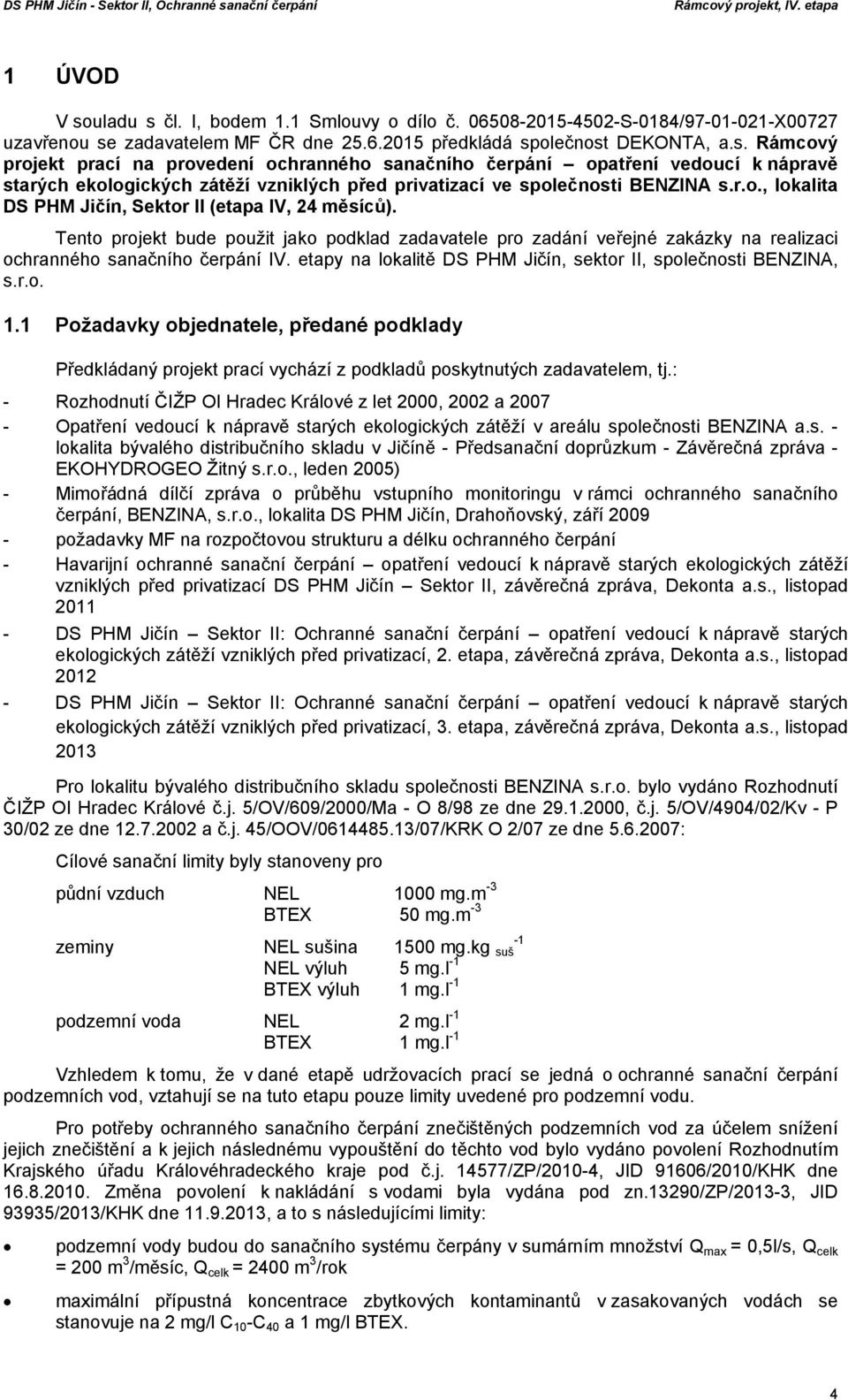 etapy na lokalitě DS PHM Jičín, sektor II, společnosti BENZINA, s.r.o. 1.1 Požadavky objednatele, předané podklady Předkládaný projekt prací vychází z podkladů poskytnutých zadavatelem, tj.