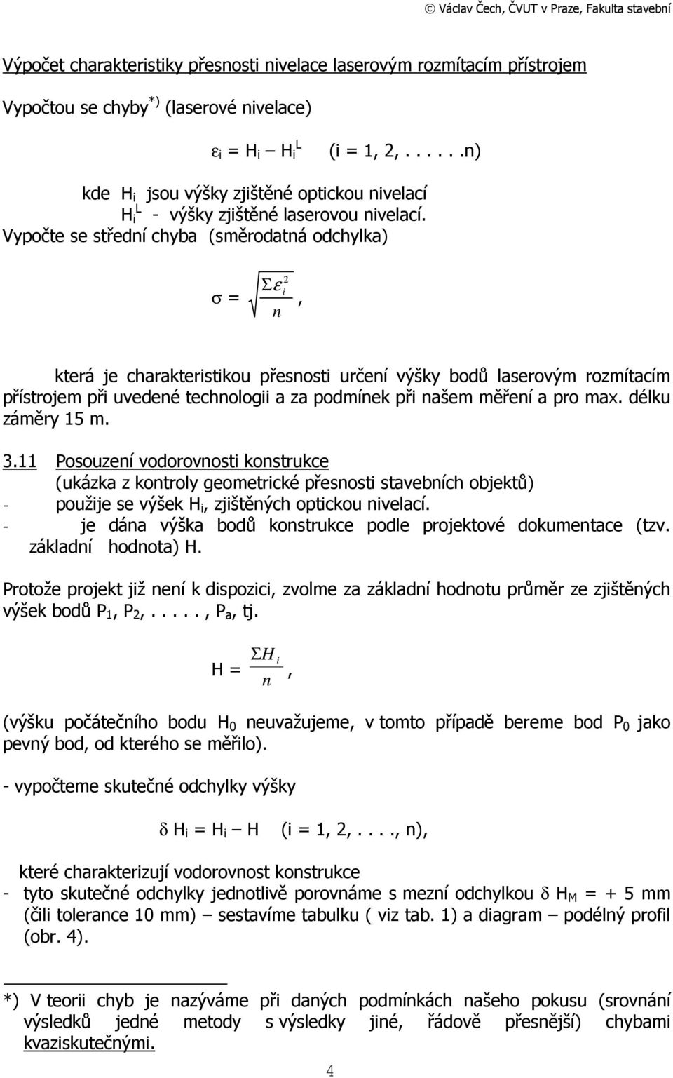 Vypočte se střední chyba (směrodatná odchylka) σ = 2 Σε i n, která je charakteristikou přesnosti určení výšky bodů laserovým rozmítacím přístrojem při uvedené technologii a za podmínek při našem