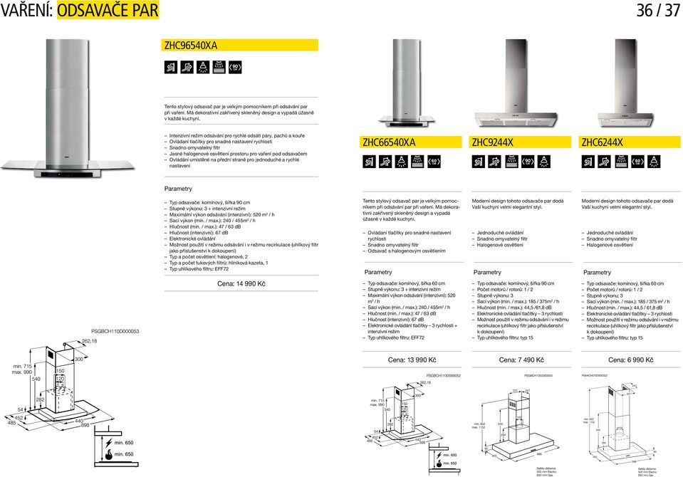 Ovládání umístěné na přední straně pro jednoduché a rychlé nastavení ZHC66540XA ZHC9244X ZHC6244X 60 60 Typ odsavače: komínový, šířka 90 cm Stupně výkonu: 3 + intenzivní režim Maximální výkon
