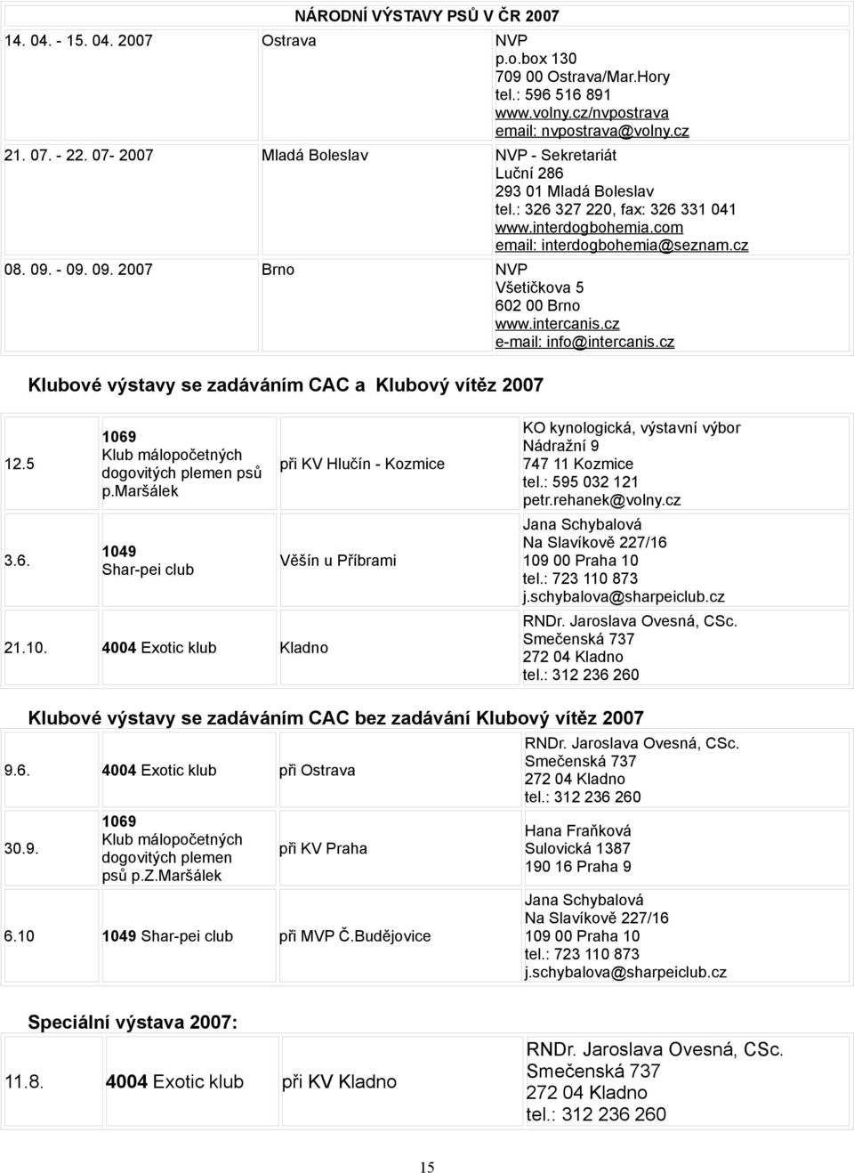 - 09. 09. 2007 Brno NVP Všetičkova 5 602 00 Brno www.intercanis.cz e-mail: info@intercanis.cz Klubové výstavy se zadáváním CAC a Klubový vítěz 2007 12.5 3.6. 1069 Klub málopočetných dogovitých plemen psů p.