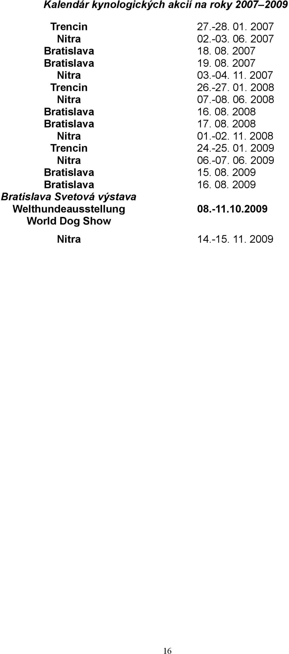 08. 2008 Nitra 01.-02. 11. 2008 Trencin 24.-25. 01. 2009 Nitra 06.-07. 06. 2009 Bratislava 15. 08. 2009 Bratislava 16.