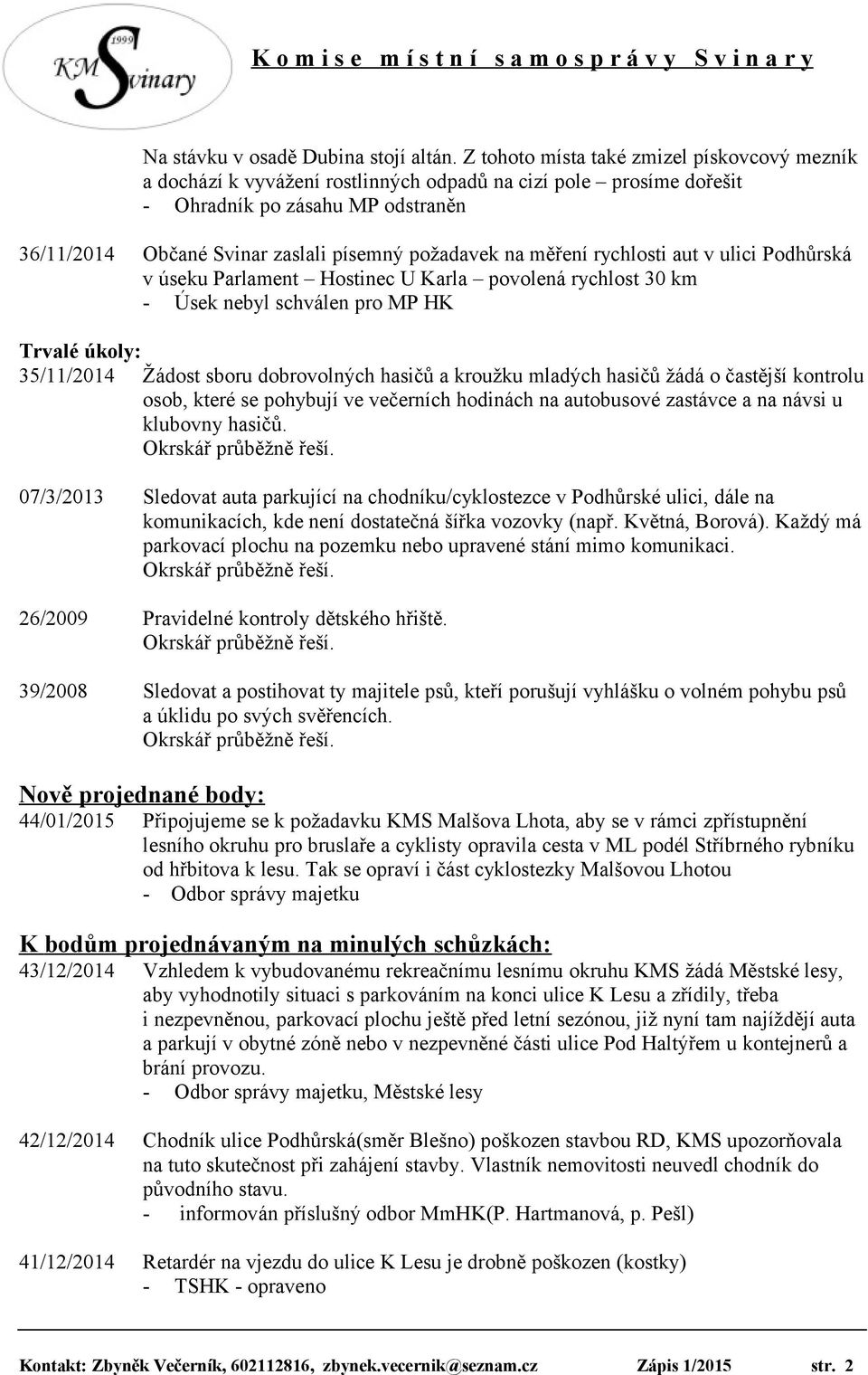 na měření rychlosti aut v ulici Podhůrská v úseku Parlament Hostinec U Karla povolená rychlost 30 km - Úsek nebyl schválen pro MP HK Trvalé úkoly: 35/11/2014 Žádost sboru dobrovolných hasičů a