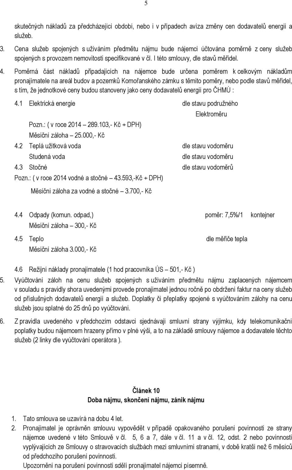 Poměrná část nákladů připadajících na nájemce bude určena poměrem k celkovým nákladům pronajímatele na areál budov a pozemků Komořanského zámku s těmito poměry, nebo podle stavů měřidel, s tím, že