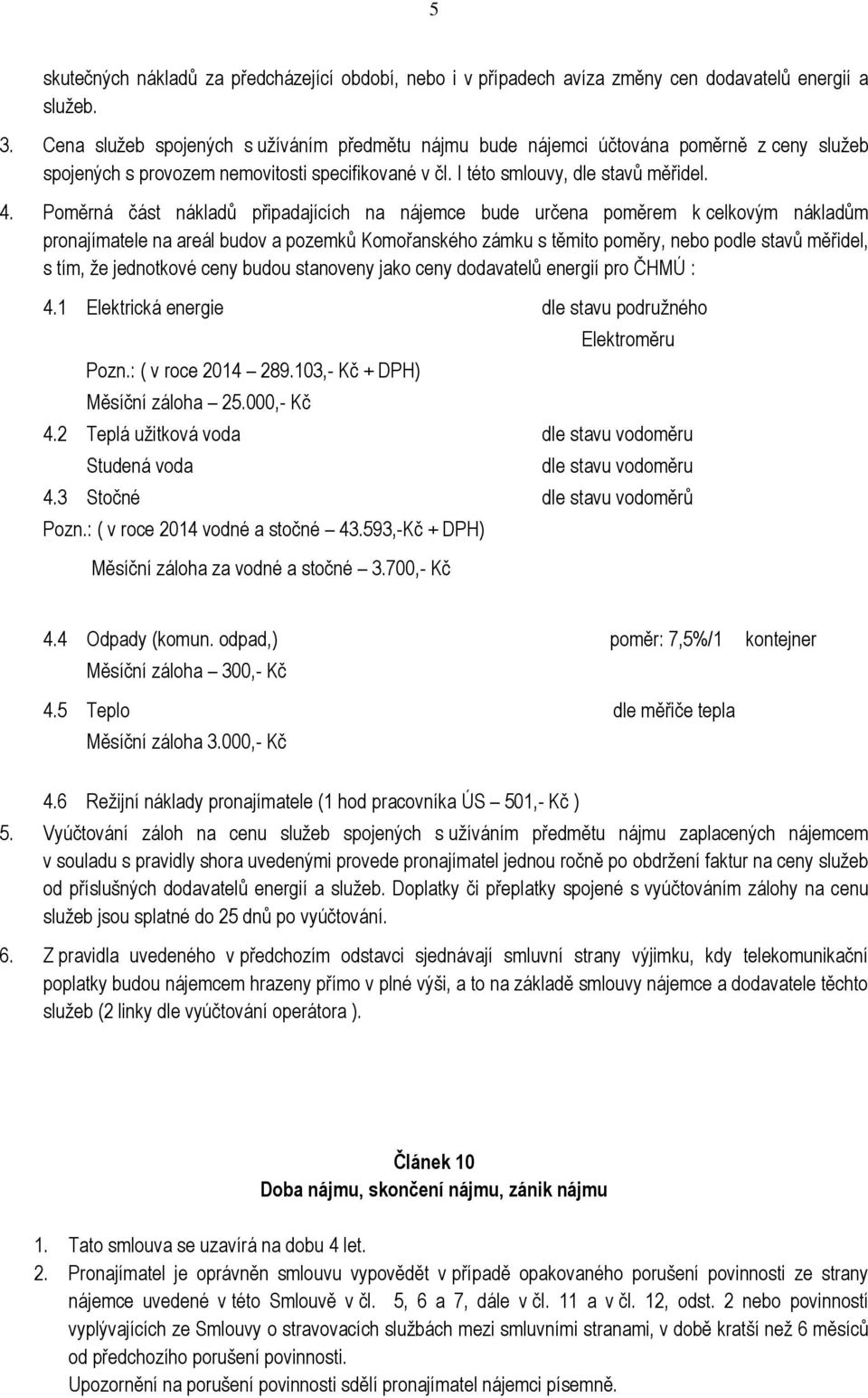 Poměrná část nákladů připadajících na nájemce bude určena poměrem k celkovým nákladům pronajímatele na areál budov a pozemků Komořanského zámku s těmito poměry, nebo podle stavů měřidel, s tím, že