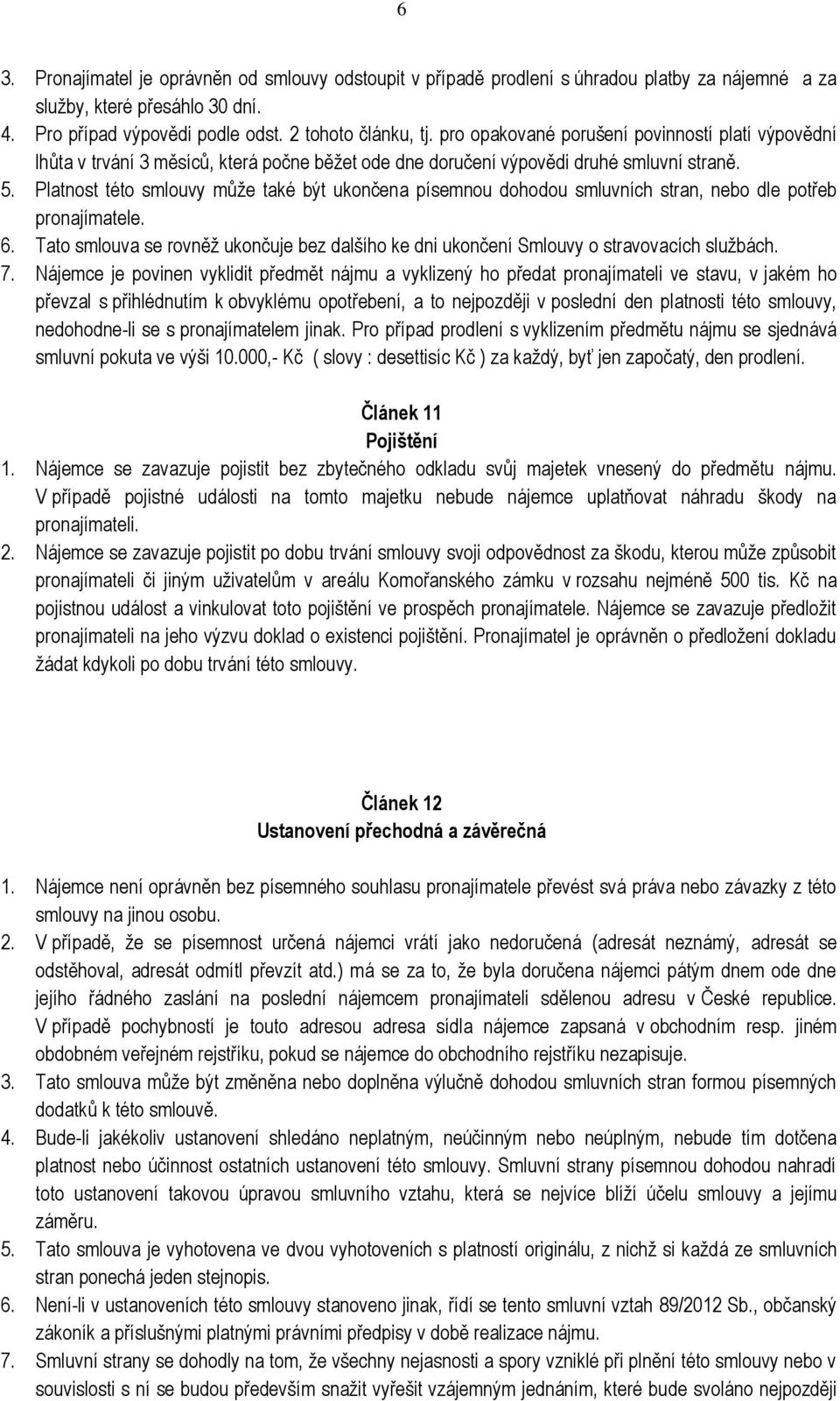 Platnost této smlouvy může také být ukončena písemnou dohodou smluvních stran, nebo dle potřeb pronajímatele. 6.