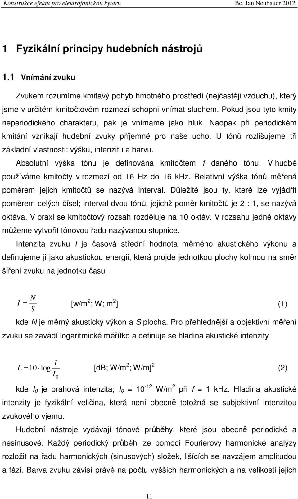Pokud jsou tyto kmity neperiodického charakteru, pak je vnímáme jako hluk. Naopak při periodickém kmitání vznikají hudební zvuky příjemné pro naše ucho.