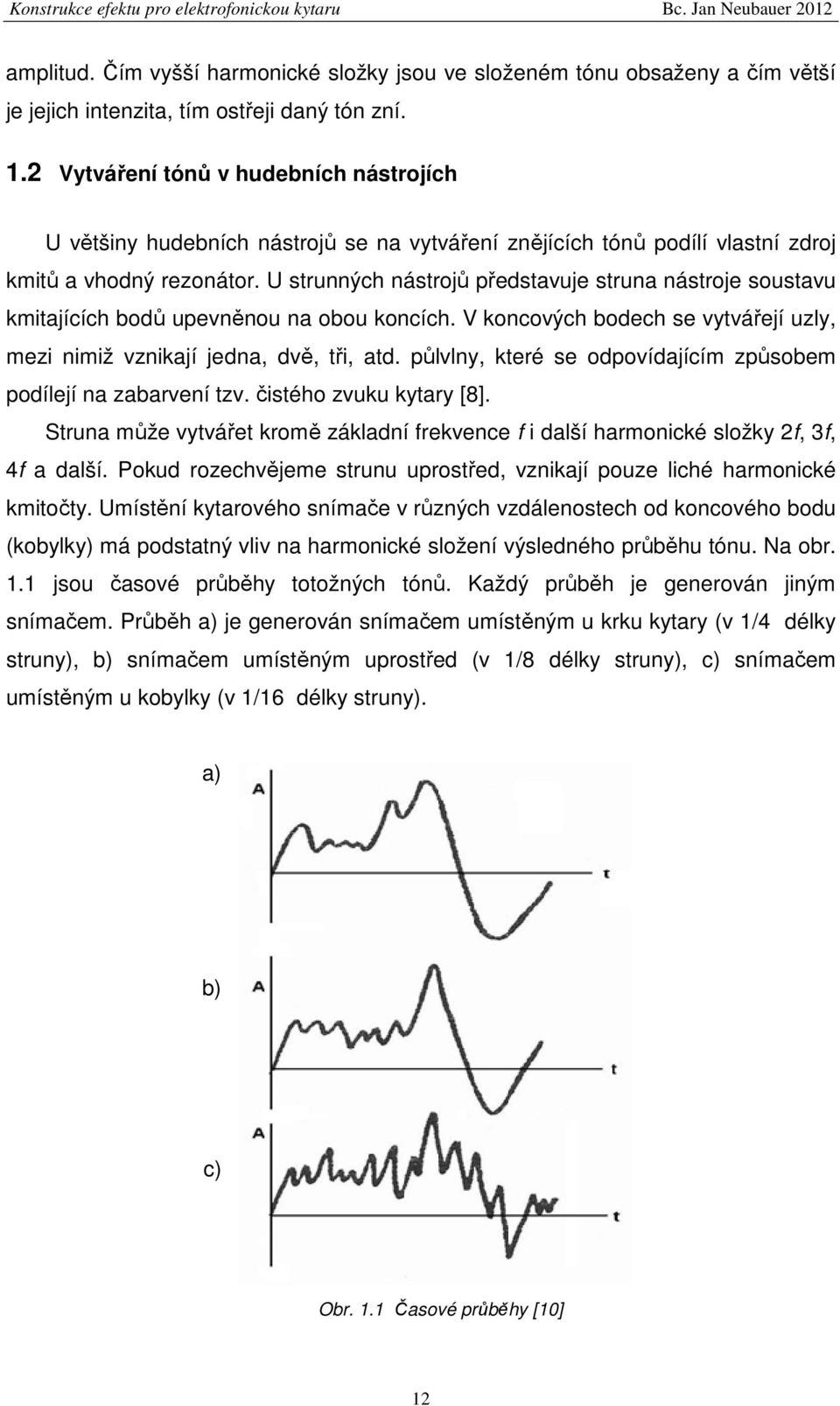 U strunných nástrojů představuje struna nástroje soustavu kmitajících bodů upevněnou na obou koncích. V koncových bodech se vytvářejí uzly, mezi nimiž vznikají jedna, dvě, tři, atd.