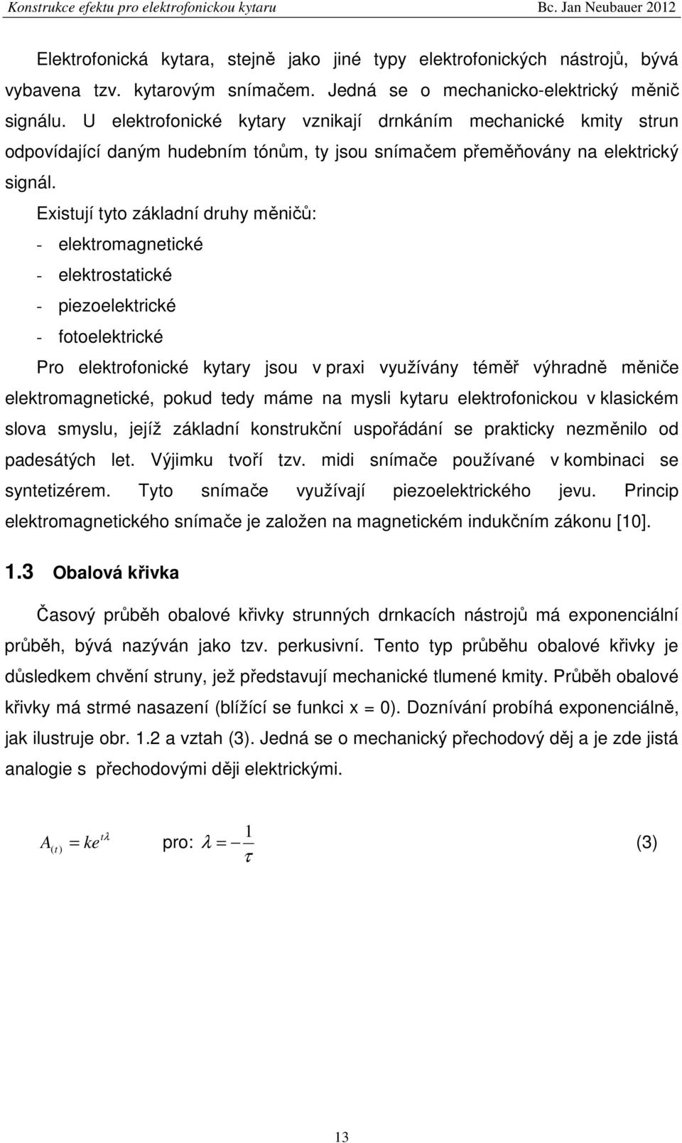 Existují tyto základní druhy měničů: - elektromagnetické - elektrostatické - piezoelektrické - fotoelektrické Pro elektrofonické kytary jsou v praxi využívány téměř výhradně měniče elektromagnetické,