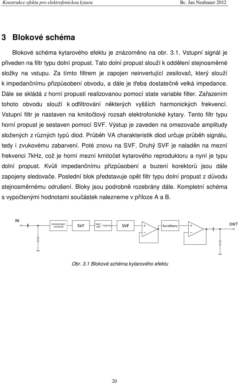 Za tímto filtrem je zapojen neinvertující zesilovač, který slouží k impedančnímu přizpůsobení obvodu, a dále je třeba dostatečně velká impedance.