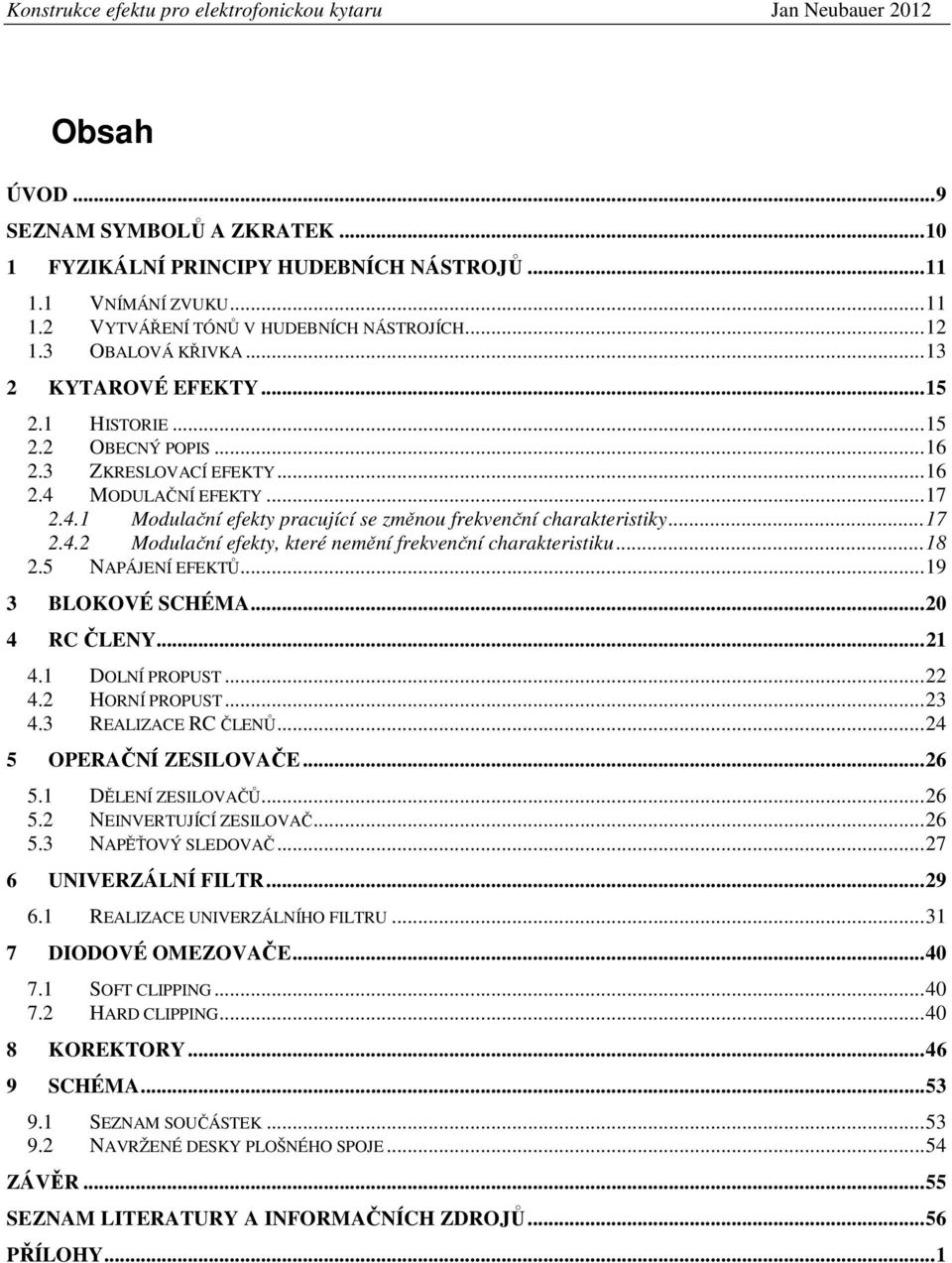 MODULAČNÍ EFEKTY... 7 2.4. Modulační efekty pracující se změnou frekvenční charakteristiky... 7 2.4.2 Modulační efekty, které nemění frekvenční charakteristiku... 8 2.5 NAPÁJENÍ EFEKTŮ.