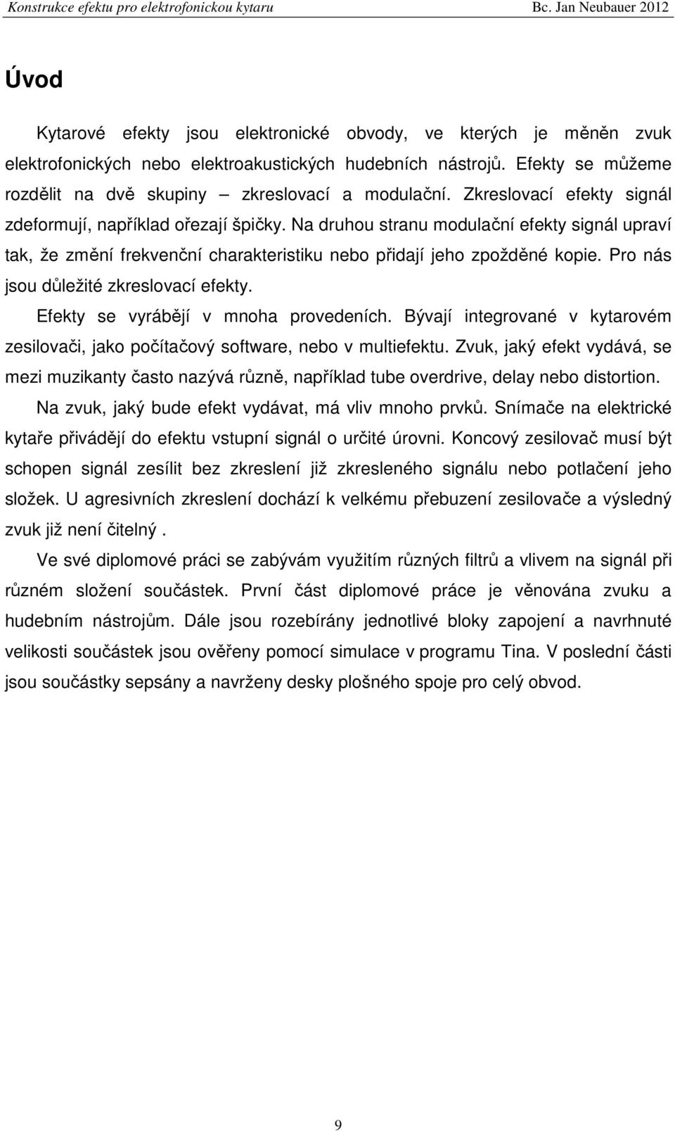 Na druhou stranu modulační efekty signál upraví tak, že změní frekvenční charakteristiku nebo přidají jeho zpožděné kopie. Pro nás jsou důležité zkreslovací efekty.