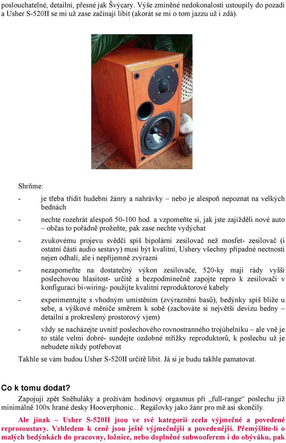 a vzpomeňte si, jak jste zajížděli nové auto občas to pořádně prožeňte, pak zase nechte vydýchat - zvukovému projevu svědčí spíš bipolární zesilovač než mosfet- zesilovač (i ostatní části audio