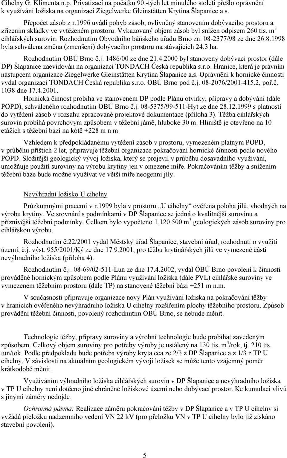 Rozhodnutím Obvodního báňského úřadu Brno zn. 08-2377/98 ze dne 26.8.1998 byla schválena změna (zmenšení) dobývacího prostoru na stávajících 24,