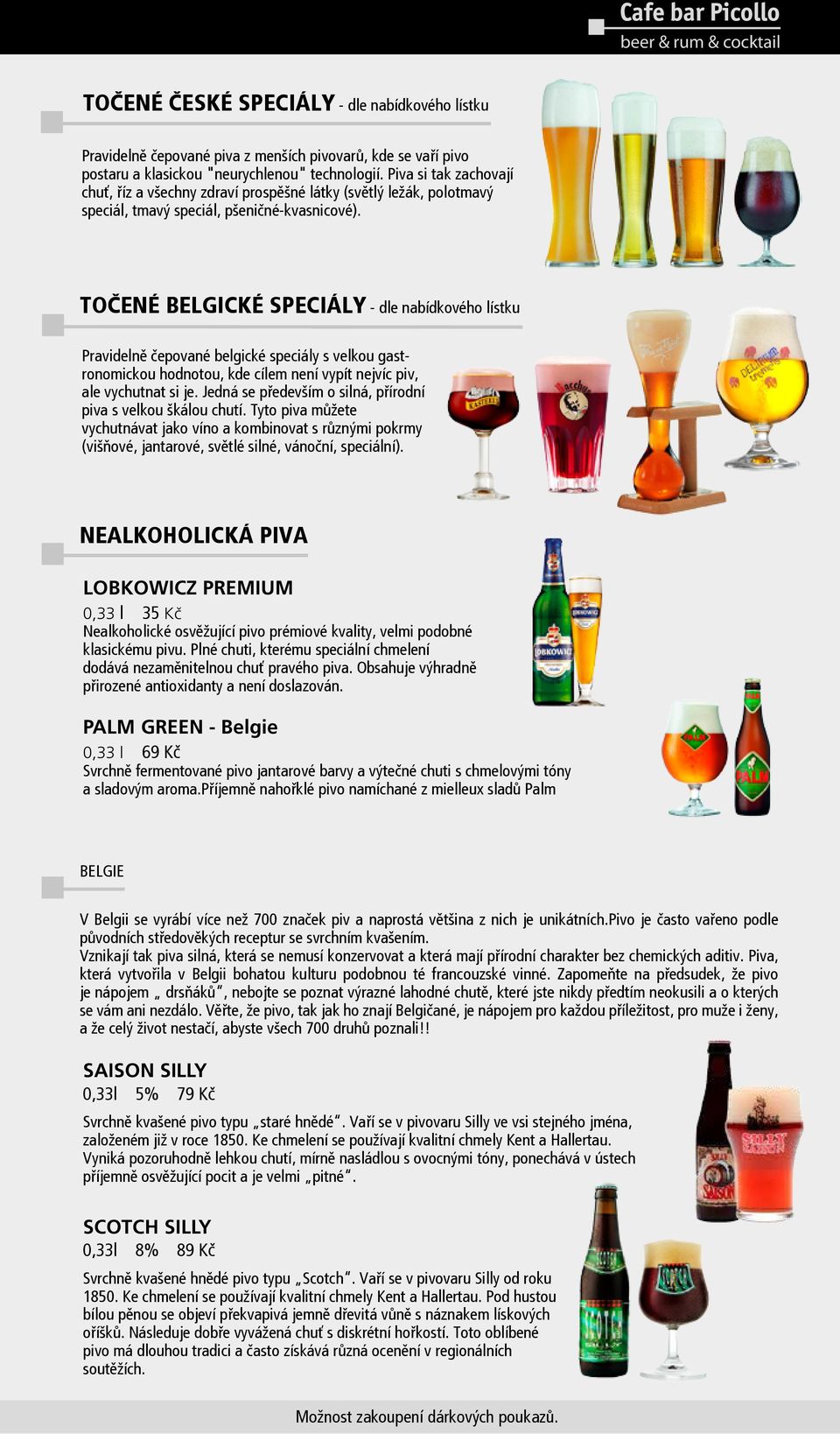 Točené belgické speciály - dle nabídkového lístku Pravidelně čepované belgické speciály s velkou gastronomickou hodnotou, kde cílem není vypít nejvíc piv, ale vychutnat si je.