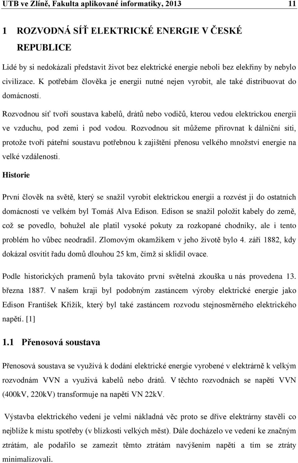 Rozvodnou síť tvoří soustava kabelů, drátů nebo vodičů, kterou vedou elektrickou energii ve vzduchu, pod zemi i pod vodou.