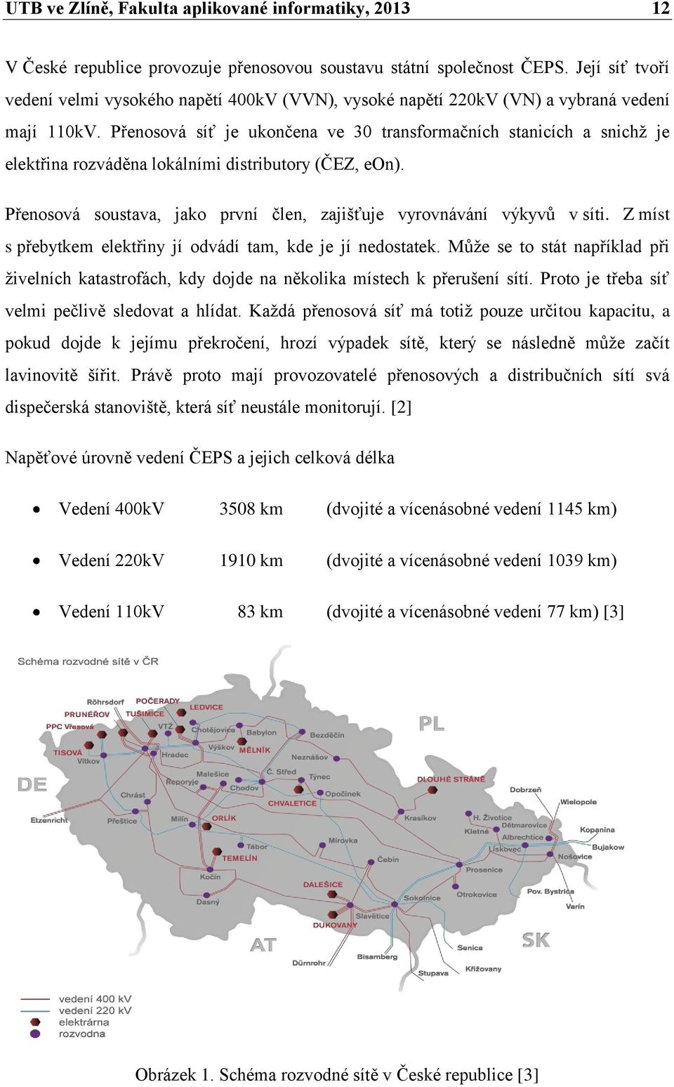 Přenosová síť je ukončena ve 30 transformačních stanicích a snichž je elektřina rozváděna lokálními distributory (ČEZ, eon). Přenosová soustava, jako první člen, zajišťuje vyrovnávání výkyvů v síti.