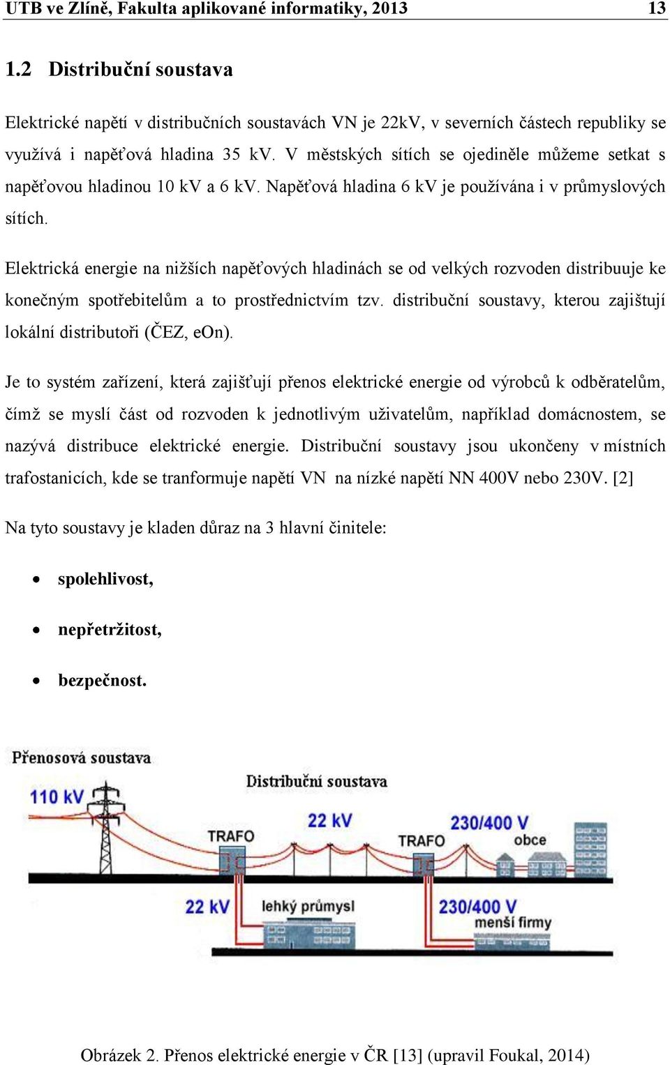 V městských sítích se ojediněle můžeme setkat s napěťovou hladinou 10 kv a 6 kv. Napěťová hladina 6 kv je používána i v průmyslových sítích.