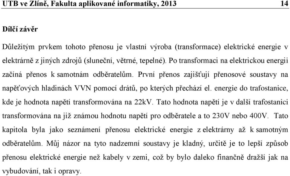 energie do trafostanice, kde je hodnota napětí transformována na 22kV. Tato hodnota napětí je v další trafostanici transformována na již známou hodnotu napětí pro odběratele a to 230V nebo 400V.