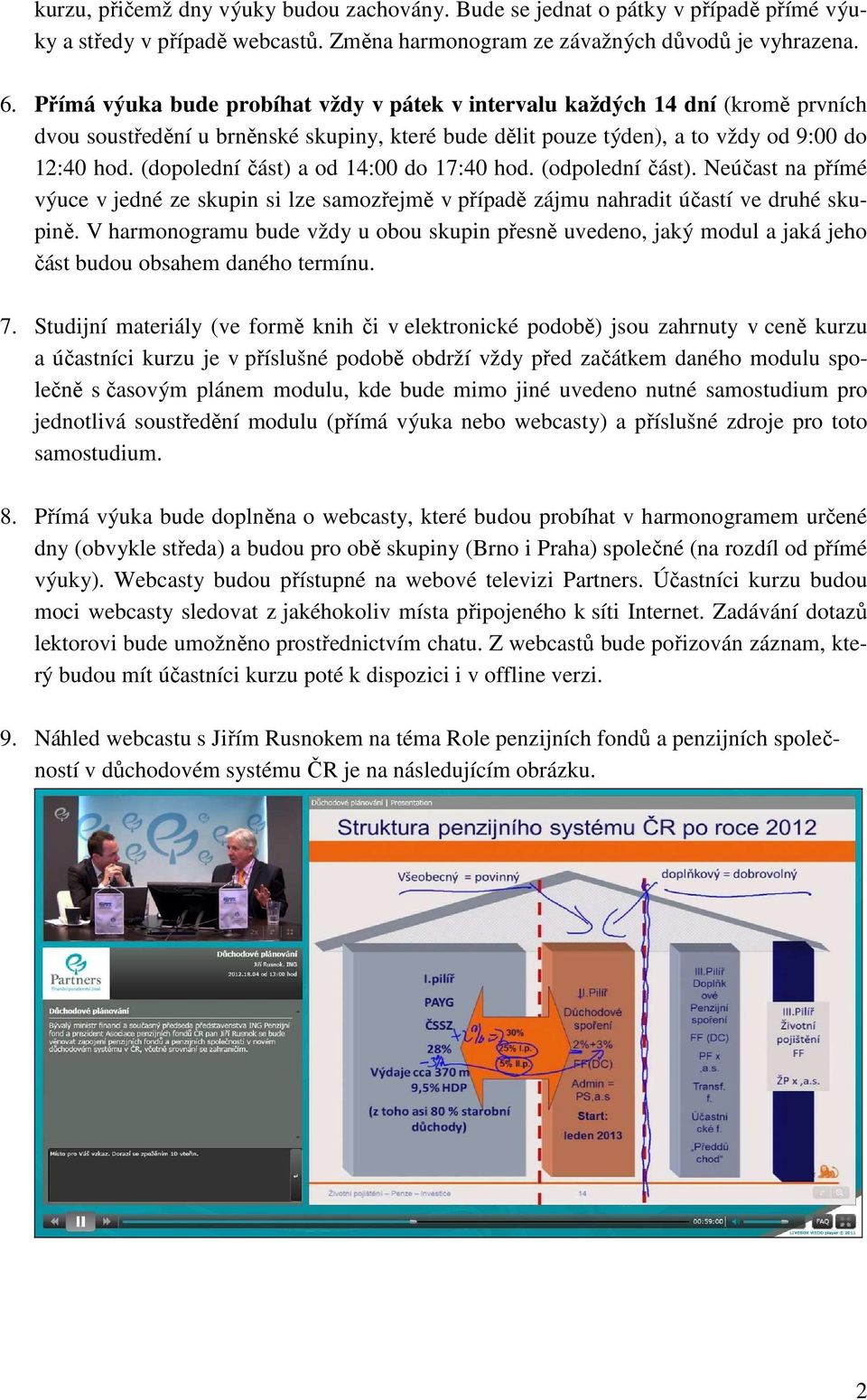 (dopolední část) a od 14:00 do 17:40 hod. (odpolední část). Neúčast na přímé výuce v jedné ze skupin si lze samozřejmě v případě zájmu nahradit účastí ve druhé skupině.