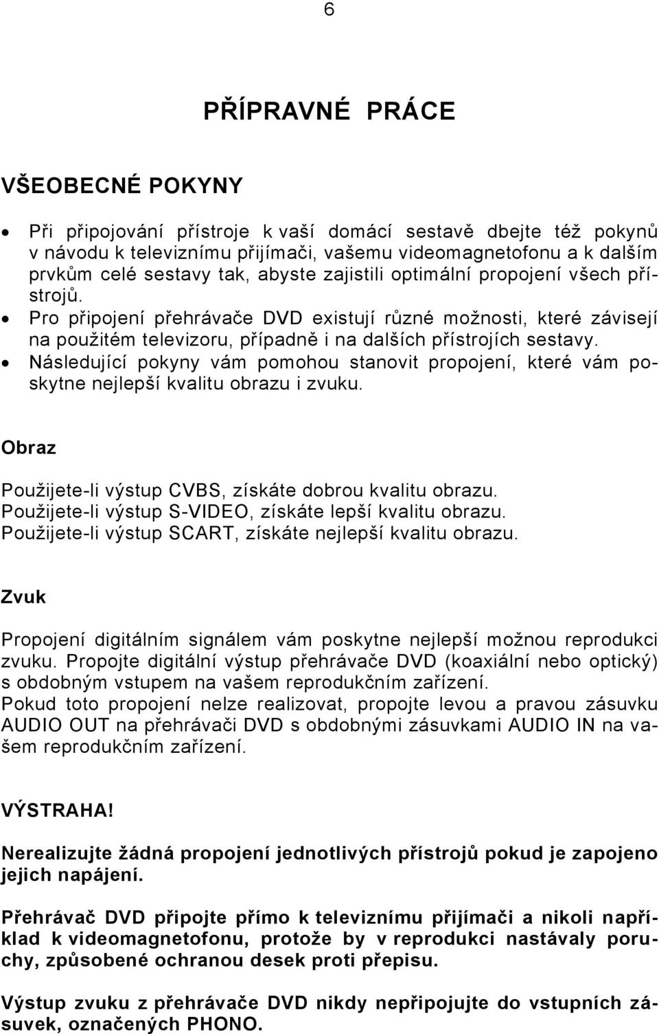 Následující pokyny vám pomohou stanovit propojení, které vám poskytne nejlepší kvalitu obrazu i zvuku. Obraz Použijete-li výstup CVBS, získáte dobrou kvalitu obrazu.