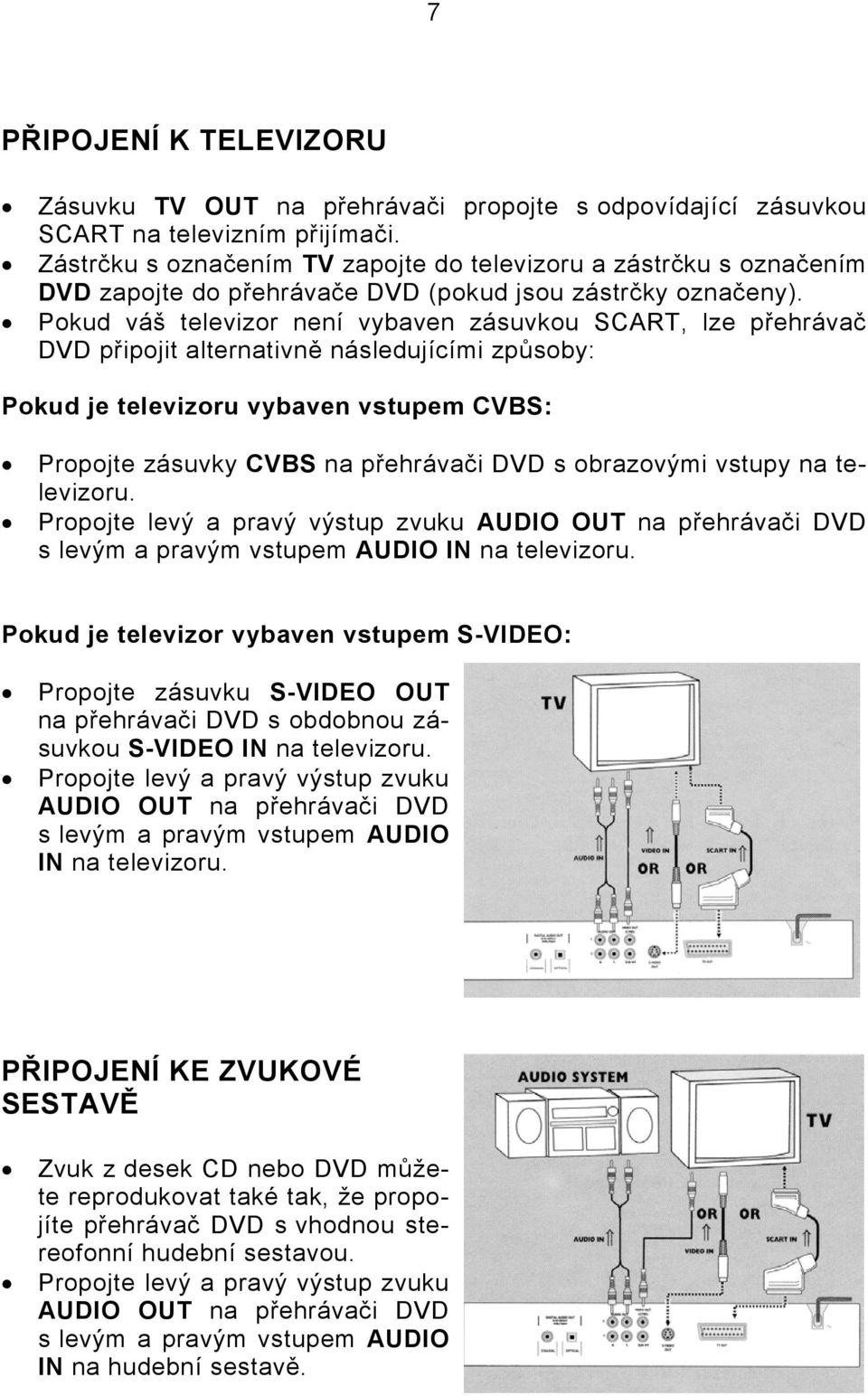 Pokud váš televizor není vybaven zásuvkou SCART, lze přehrávač DVD připojit alternativně následujícími způsoby: Pokud je televizoru vybaven vstupem CVBS: Propojte zásuvky CVBS na přehrávači DVD s