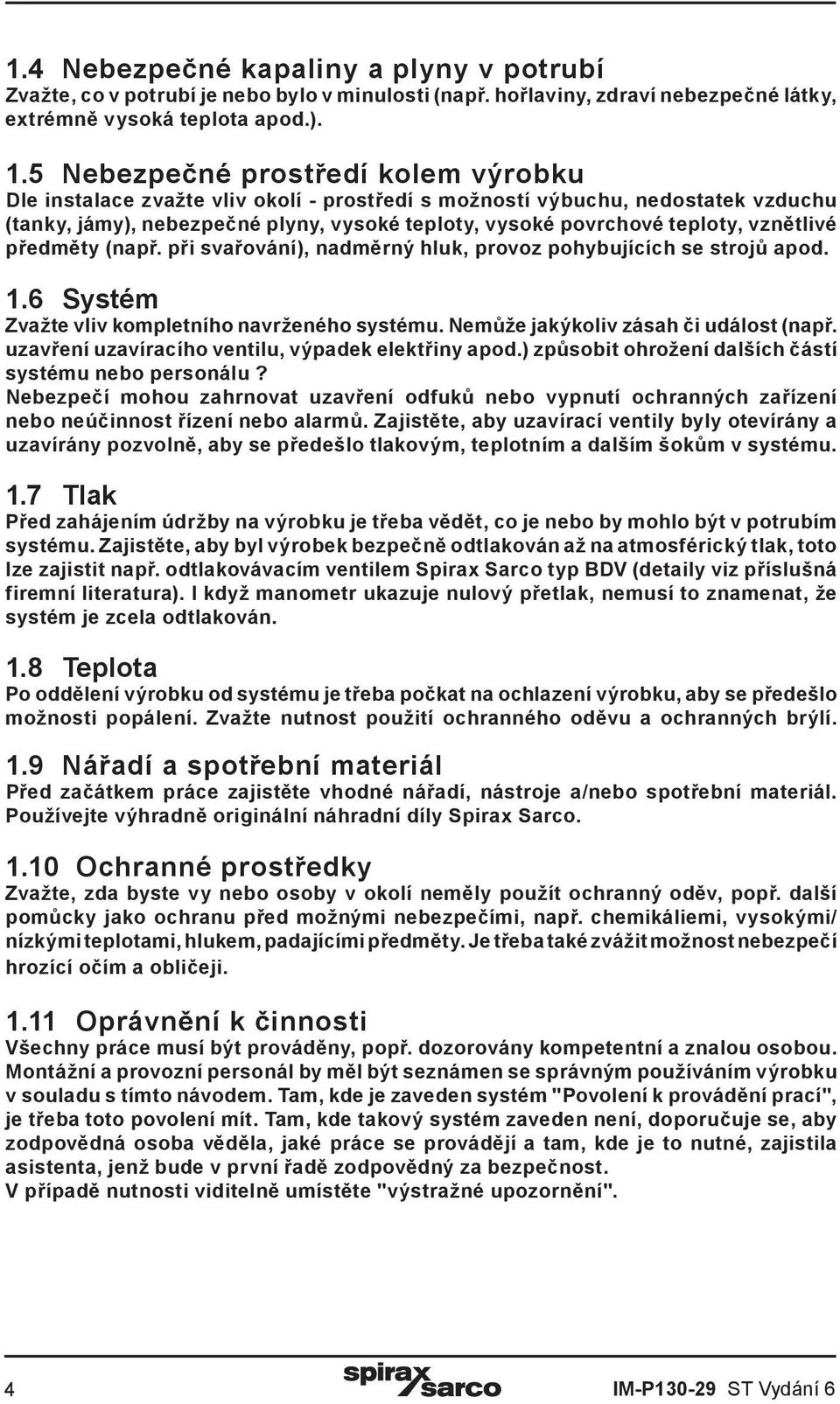 vznětlivé předměty (např. při svařování), nadměrný hluk, provoz pohybujících se strojů apod. 1.6 Systém Zvažte vliv kompletního navrženého systému. Nemůže jakýkoliv zásah či událost (např.