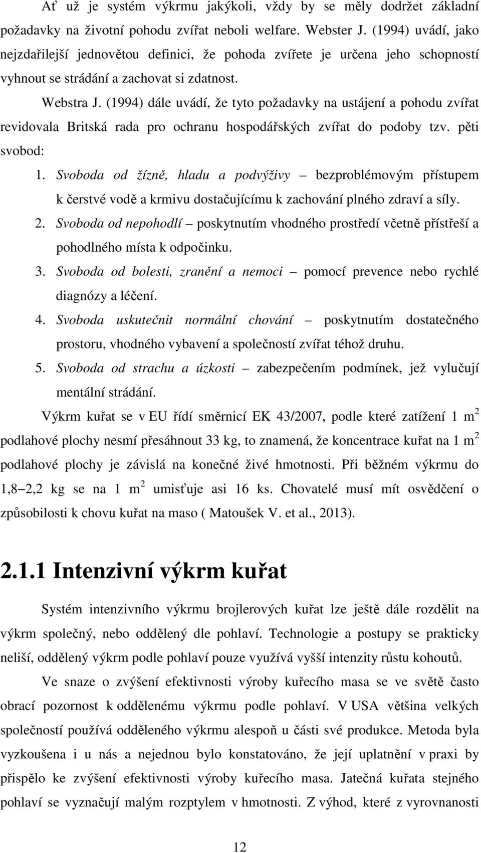 (1994) dále uvádí, že tyto požadavky na ustájení a pohodu zvířat revidovala Britská rada pro ochranu hospodářských zvířat do podoby tzv. pěti svobod: 1.