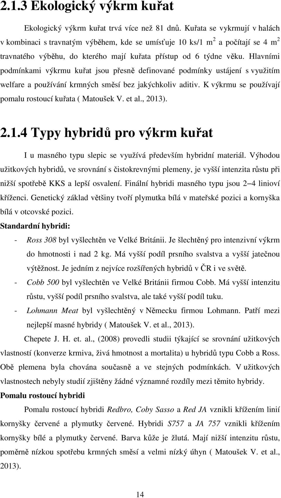 Hlavními podmínkami výkrmu kuřat jsou přesně definované podmínky ustájení s využitím welfare a používání krmných směsí bez jakýchkoliv aditiv.