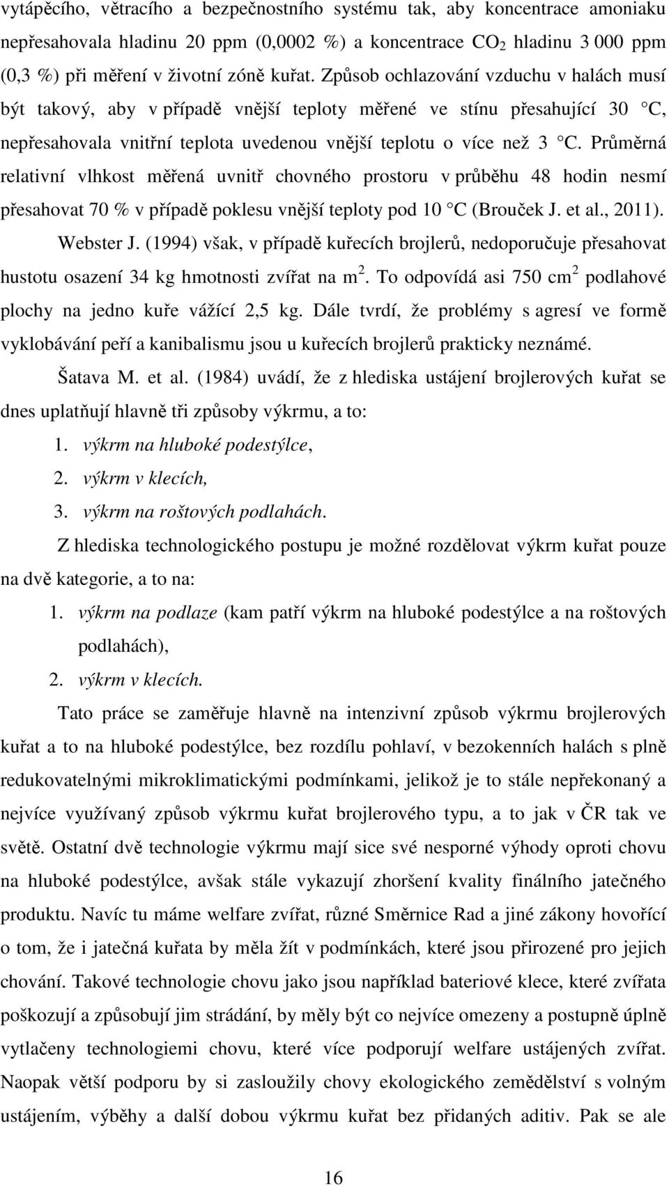 Průměrná relativní vlhkost měřená uvnitř chovného prostoru v průběhu 48 hodin nesmí přesahovat 70 % v případě poklesu vnější teploty pod 10 C (Brouček J. et al., 2011). Webster J.