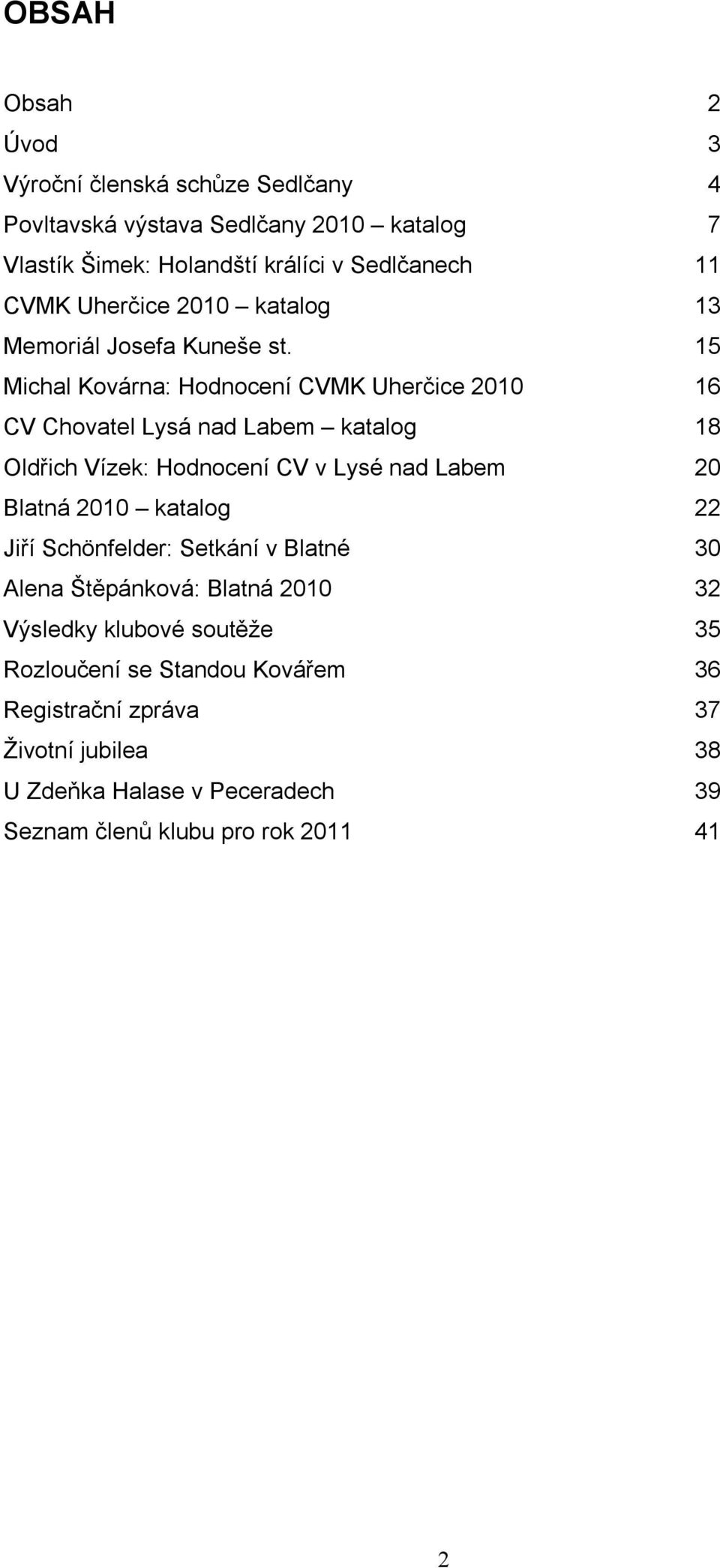 15 Michal Kovárna: Hodnocení CVMK Uherčice 2010 16 CV Chovatel Lysá nad Labem katalog 18 Oldřich Vízek: Hodnocení CV v Lysé nad Labem 20 Blatná 2010