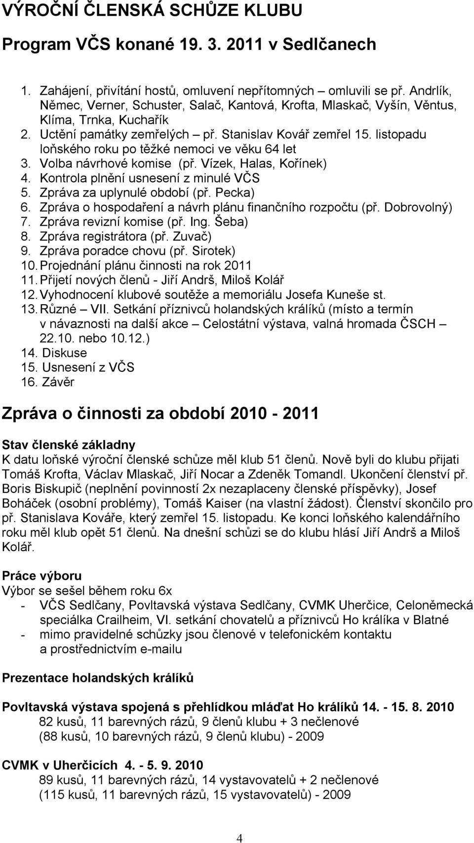 listopadu loňského roku po těžké nemoci ve věku 64 let 3. Volba návrhové komise (př. Vízek, Halas, Kořínek) 4. Kontrola plnění usnesení z minulé VČS 5. Zpráva za uplynulé období (př. Pecka) 6.
