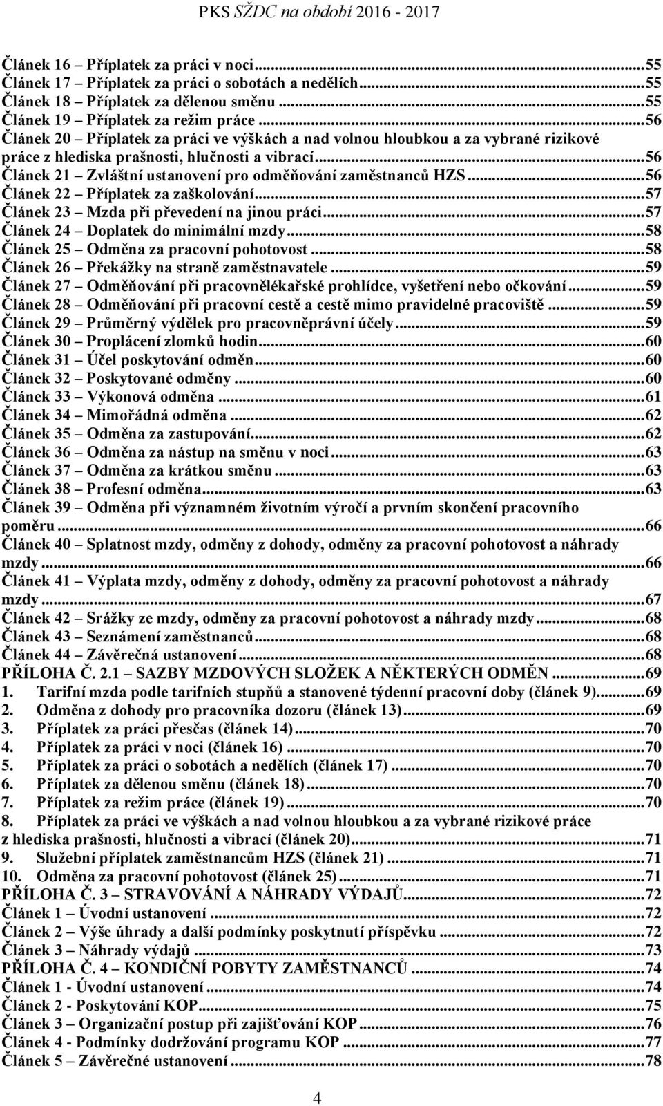 .. 56 Článek 21 Zvláštní ustanovení pro odměňování zaměstnanců HZS... 56 Článek 22 Příplatek za zaškolování... 57 Článek 23 Mzda při převedení na jinou práci... 57 Článek 24 Doplatek do minimální mzdy.