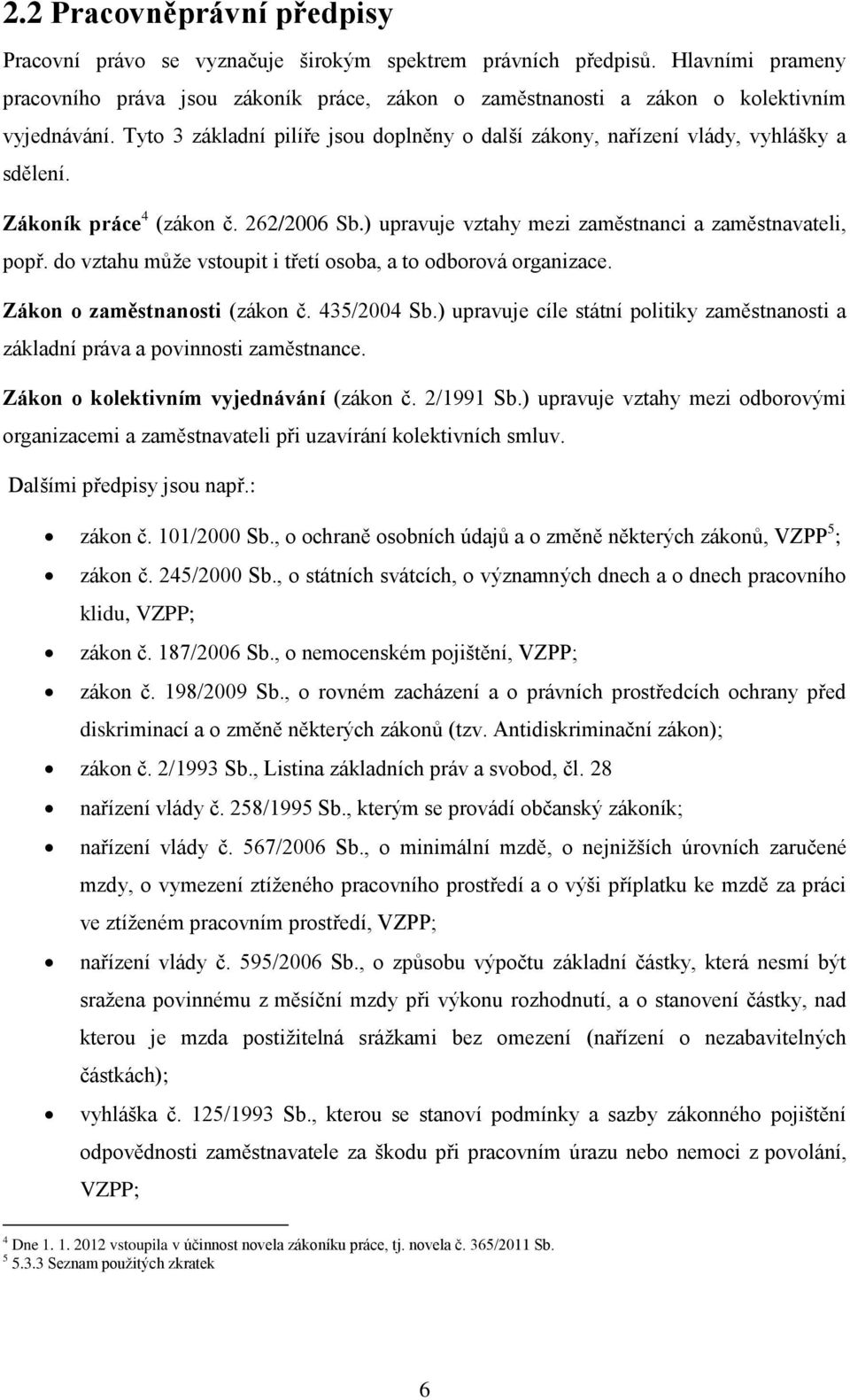 Zákoník práce 4 (zákon č. 262/2006 Sb.) upravuje vztahy mezi zaměstnanci a zaměstnavateli, popř. do vztahu může vstoupit i třetí osoba, a to odborová organizace. Zákon o zaměstnanosti (zákon č.