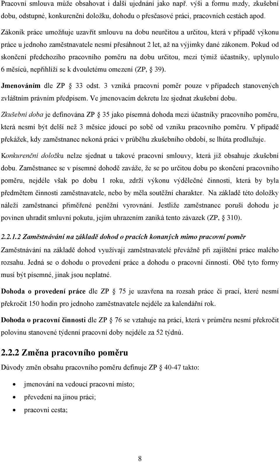 Pokud od skončení předchozího pracovního poměru na dobu určitou, mezi týmiž účastníky, uplynulo 6 měsíců, nepřihlíží se k dvouletému omezení (ZP, 39). Jmenováním dle ZP 33 odst.