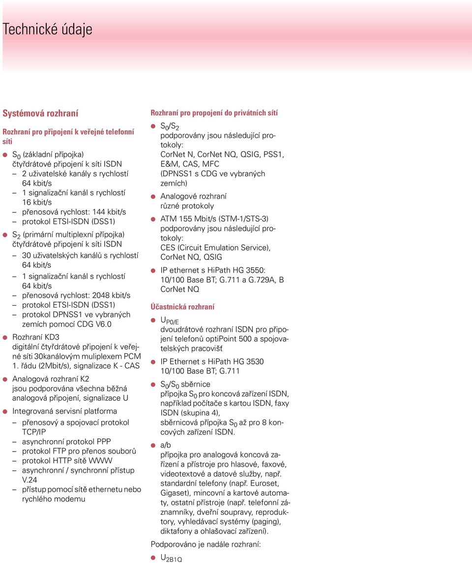 kbit/s 1 signalizační kanál s rychlostí 64 kbit/s přenosová rychlost: 2048 kbit/s protokol ETSI-ISDN (DSS1) protokol DPNSS1 ve vybraných zemích pomocí CDG V6.