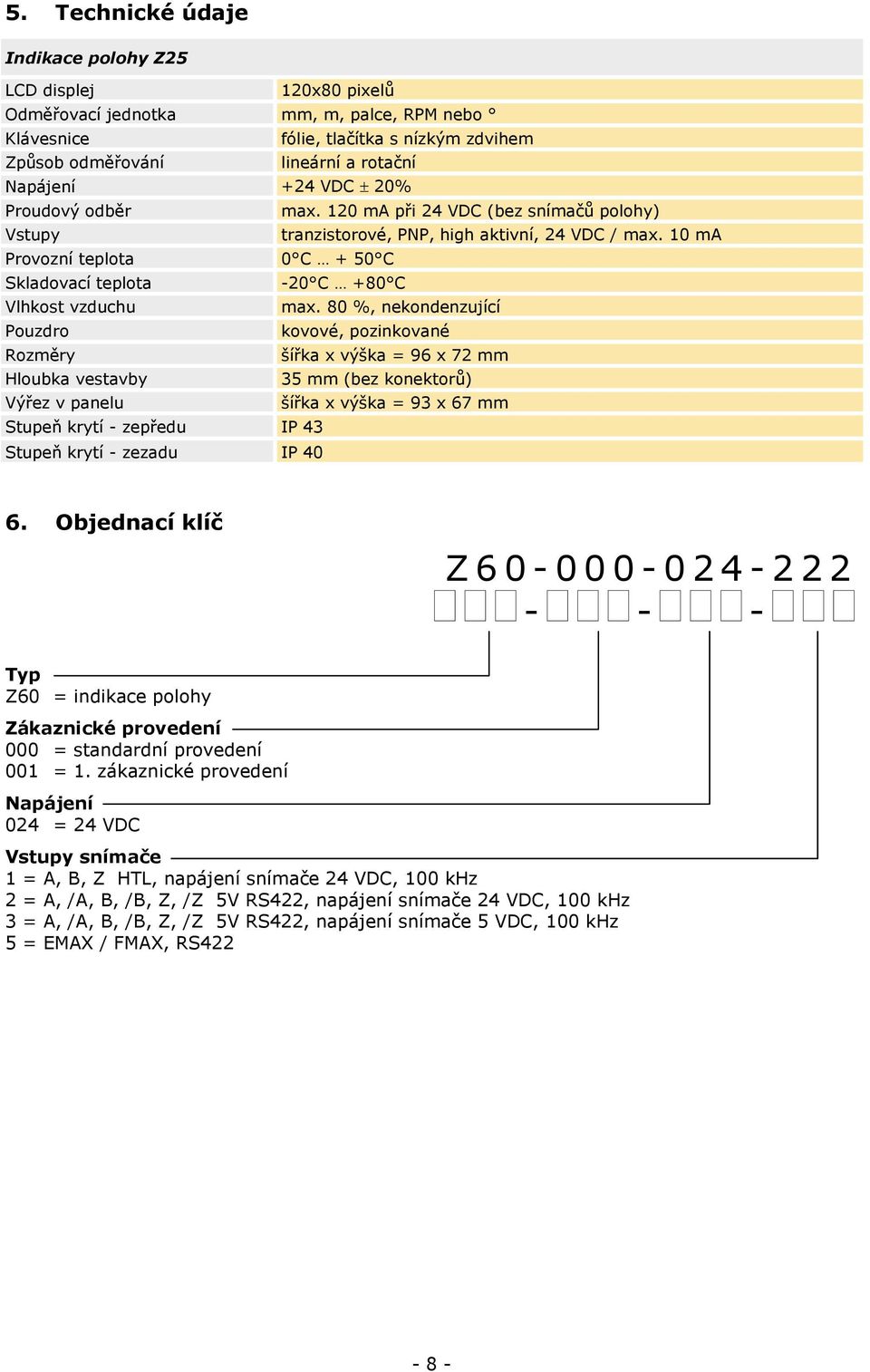 8 %, nekondenzující Pouzdro kovové, pozinkované Rozměry šířka x výška = 96 x 72 mm Hloubka vestavby 35 mm (bez konektorů) Výřez v panelu šířka x výška = 93 x 67 mm Stupeň krytí - zepředu IP 43 Stupeň