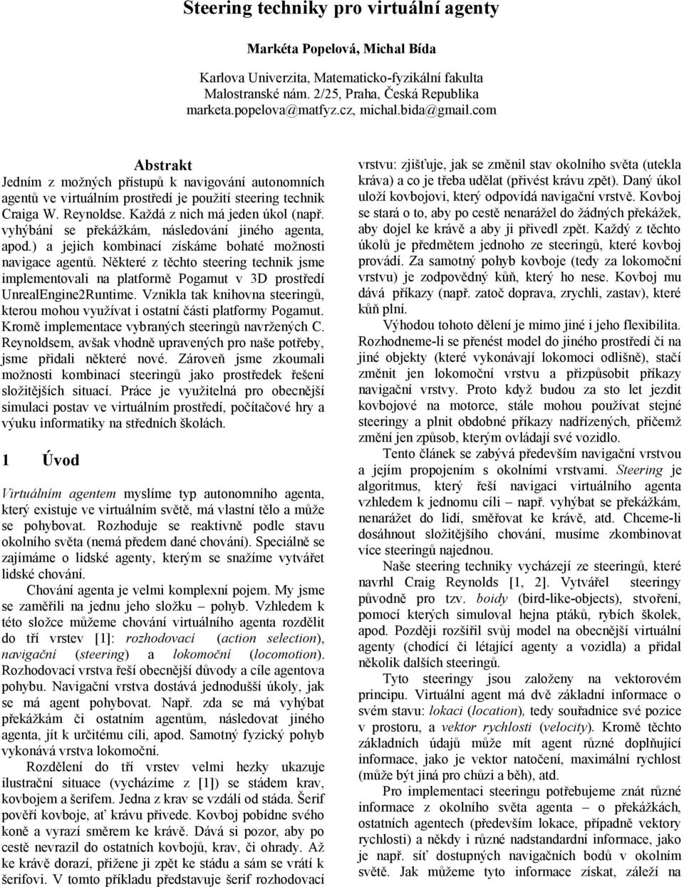 vyhýbání se překážkám, následování jiného agenta, apod.) a jejich kombinací získáme bohaté možnosti navigace agentů.