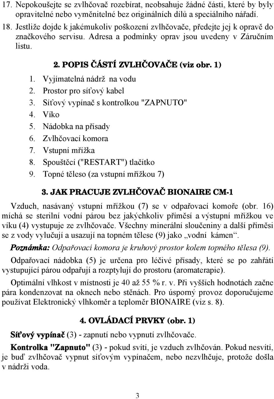 Vyjímatelná nádrž na vodu 2. Prostor pro síťový kabel 3. Síťový vypínač s kontrolkou "ZAPNUTO" 4. Víko 5. Nádobka na přísady 6. Zvlhčovací komora 7. Vstupní mřížka 8. Spouštěcí ("RESTART") tlačítko 9.