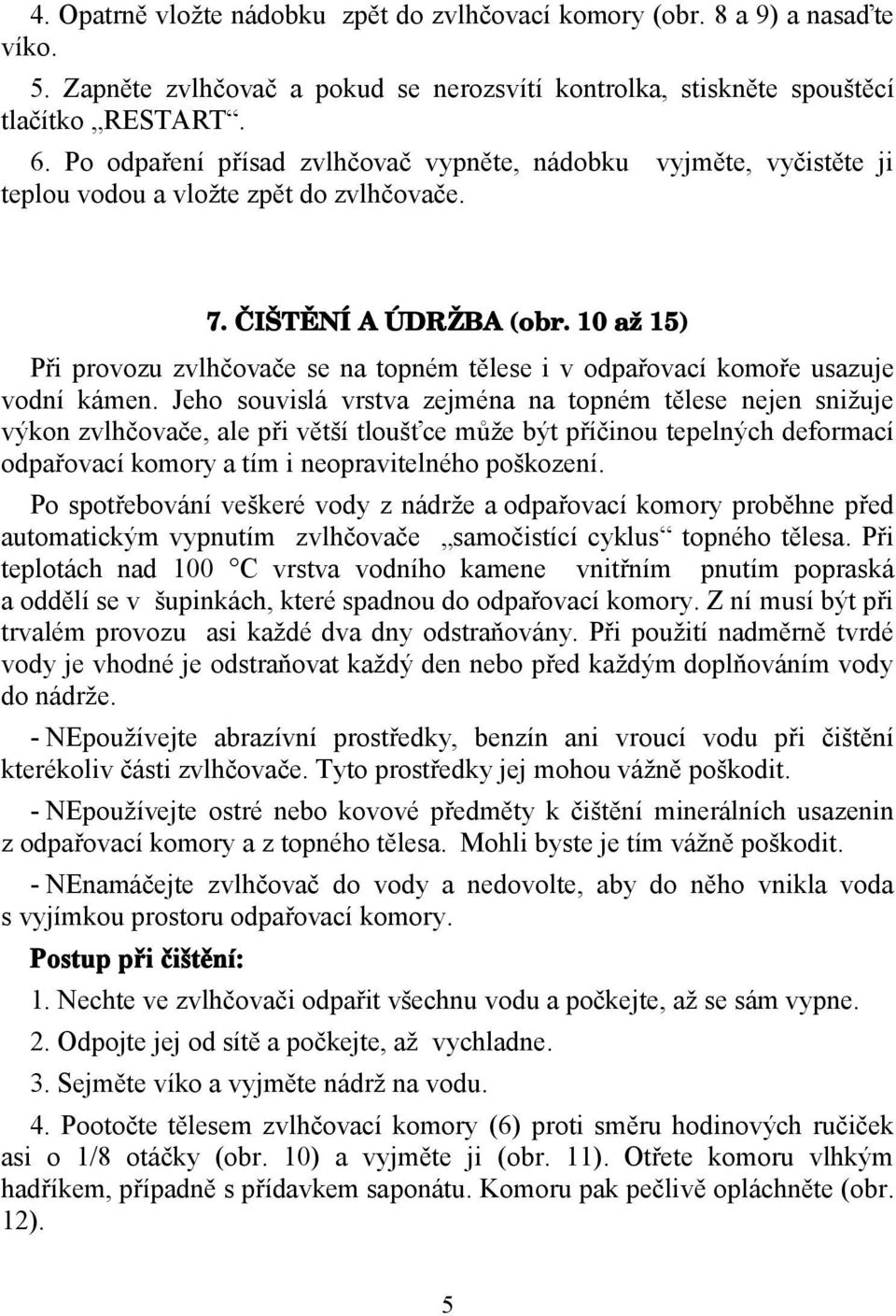 10 až 15) Při provozu zvlhčovače se na topném tělese i v odpařovací komoře usazuje vodní kámen.