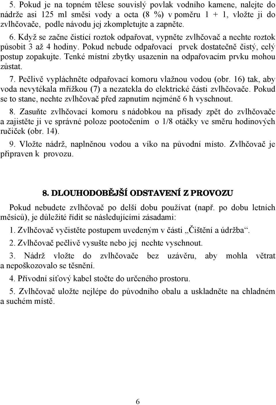 Tenké místní zbytky usazenin na odpařovacím prvku mohou zůstat. 7. Pečlivě vypláchněte odpařovací komoru vlažnou vodou (obr.