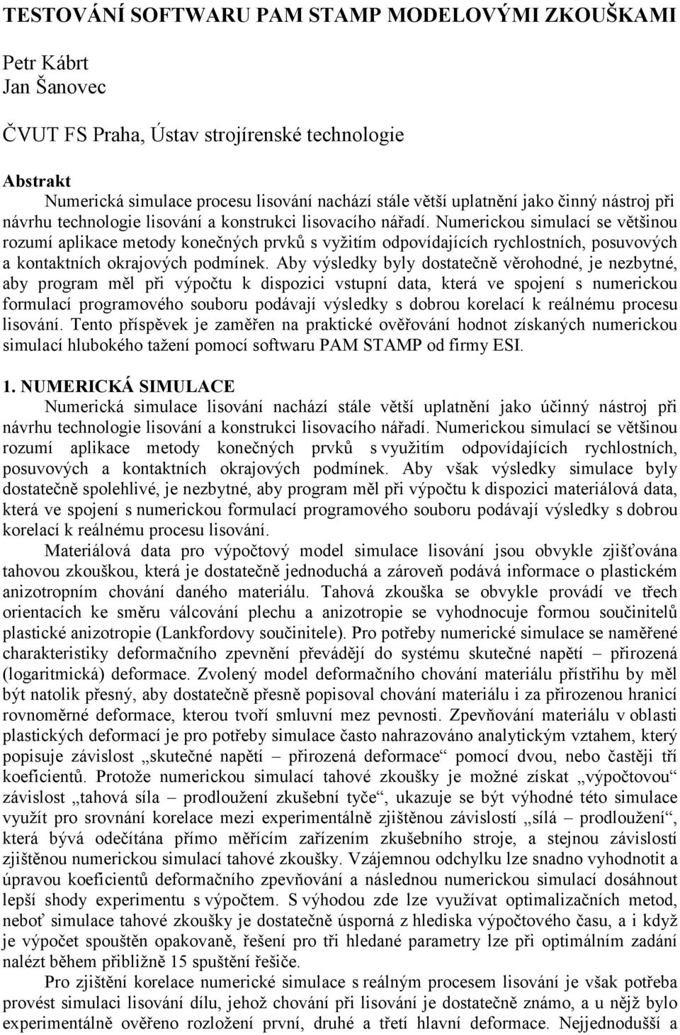 Numerickou simulací se většinou rozumí aplikace metody konečných prvků s vyžitím odpovídajících rychlostních, posuvových a kontaktních okrajových podmínek.