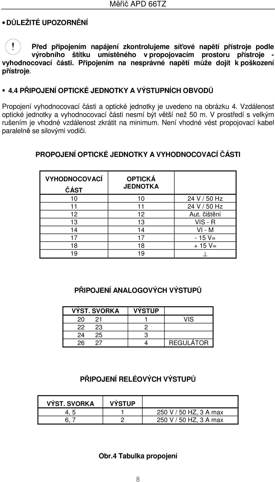 Vzdálenost optické jednotky a vyhodnocovací části nesmí být větší než 50 m. V prostředí s velkým rušením je vhodné vzdálenost zkrátit na minimum.