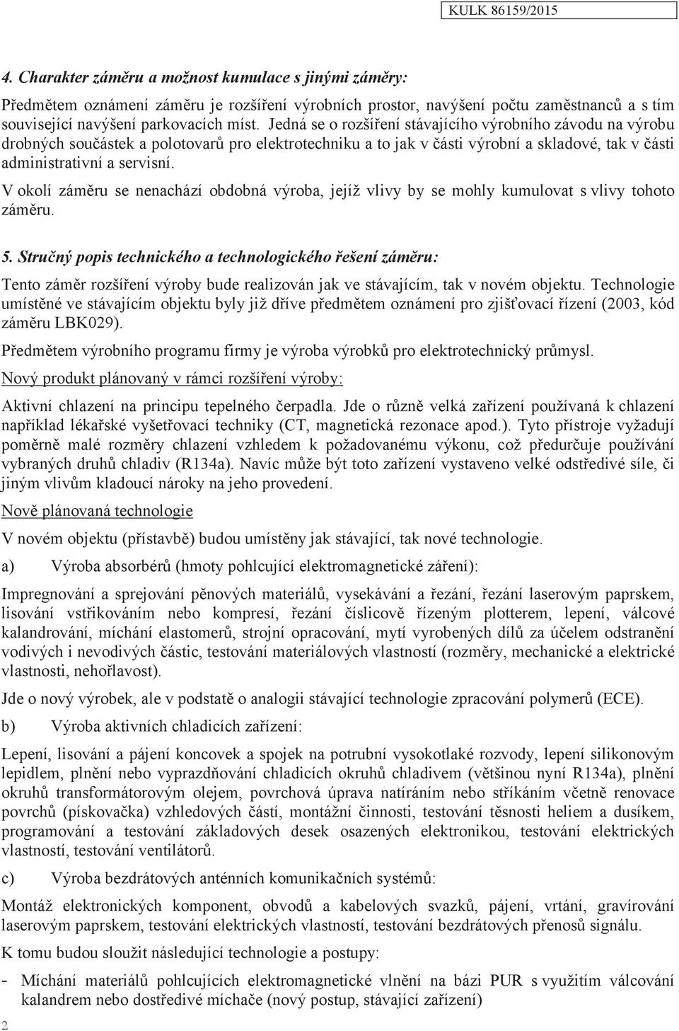 V okolí záměru se nenachází obdobná výroba, jejíž vlivy by se mohly kumulovat s vlivy tohoto záměru. 5.