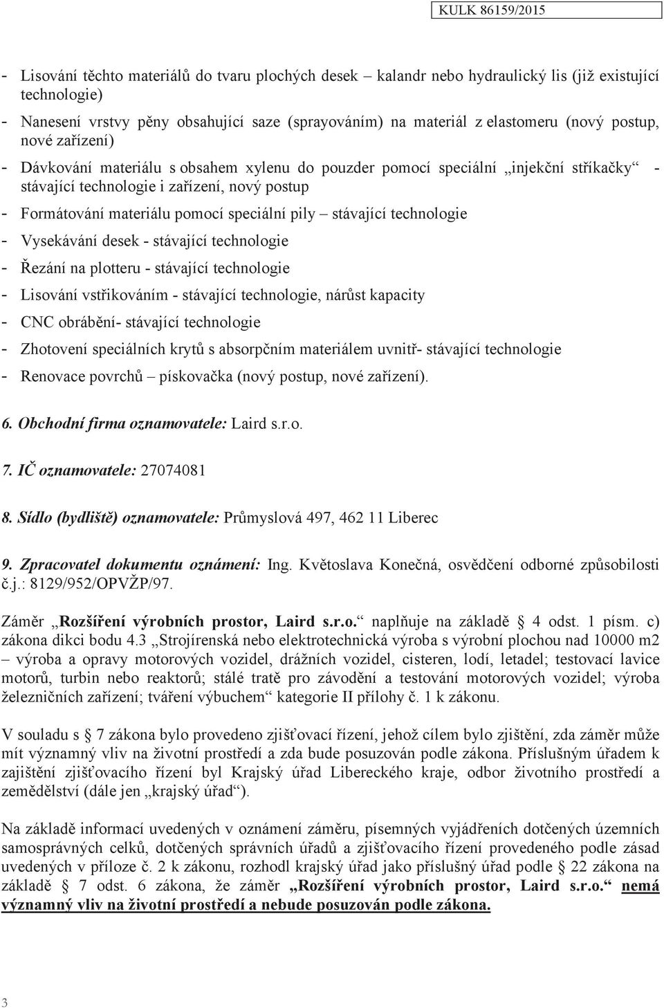 pily stávající technologie - Vysekávání desek - stávající technologie - Řezání na plotteru - stávající technologie - Lisování vstřikováním - stávající technologie, nárůst kapacity - CNC obrábění-