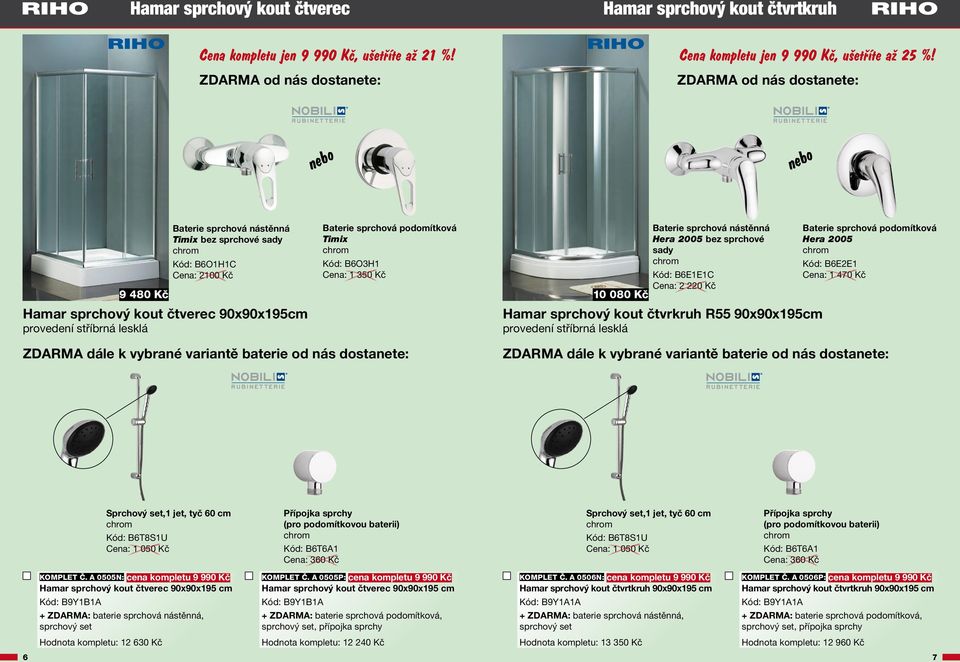 2005 bez sprchové sady Kód: B6E1E1C Cena: 2 220 Kč o Baterie sprchová podomítková Hera 2005 Kód: B6E2E1 Cena: 1 470 Kč Hamar sprchový kout čtverec 90x90x195cm Hamar sprchový kout čtvrkruh R55